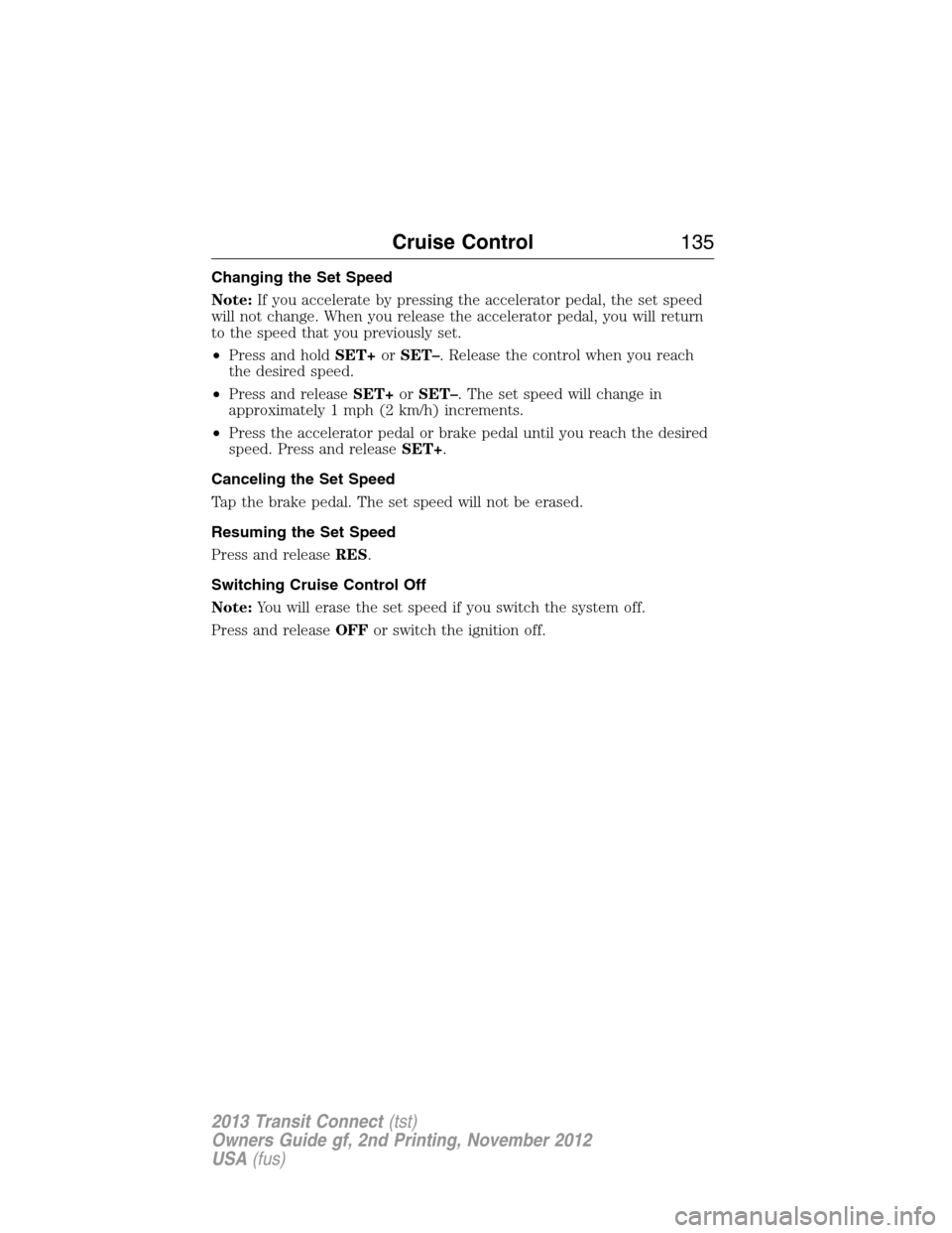 FORD TRANSIT CONNECT 2013 1.G Owners Manual Changing the Set Speed
Note:If you accelerate by pressing the accelerator pedal, the set speed
will not change. When you release the accelerator pedal, you will return
to the speed that you previously