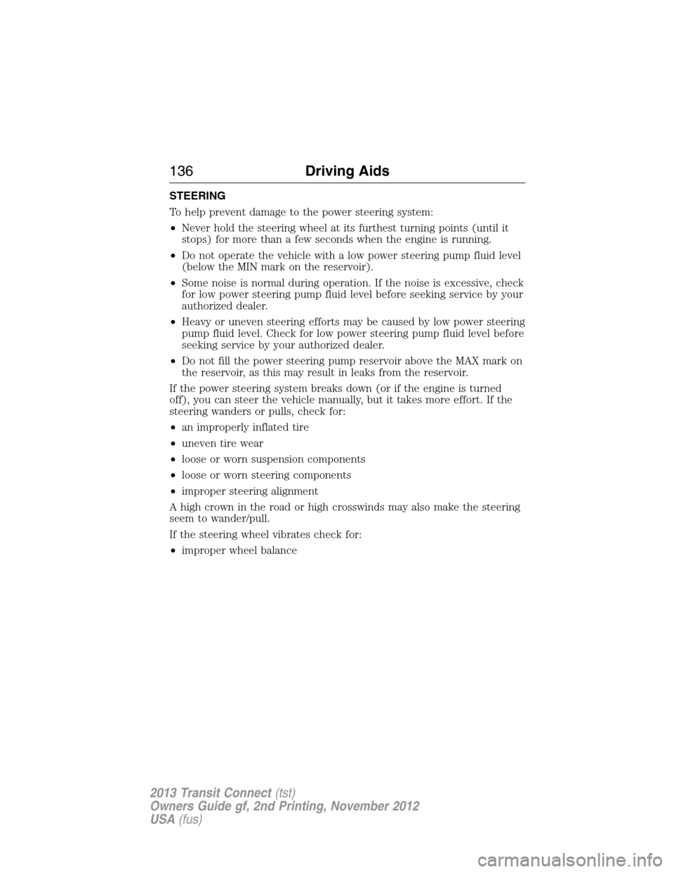 FORD TRANSIT CONNECT 2013 1.G User Guide STEERING
To help prevent damage to the power steering system:
•Never hold the steering wheel at its furthest turning points (until it
stops) for more than a few seconds when the engine is running.
â FORD TRANSIT CONNECT 2013 1.G User Guide STEERING
To help prevent damage to the power steering system:
•Never hold the steering wheel at its furthest turning points (until it
stops) for more than a few seconds when the engine is running.
â