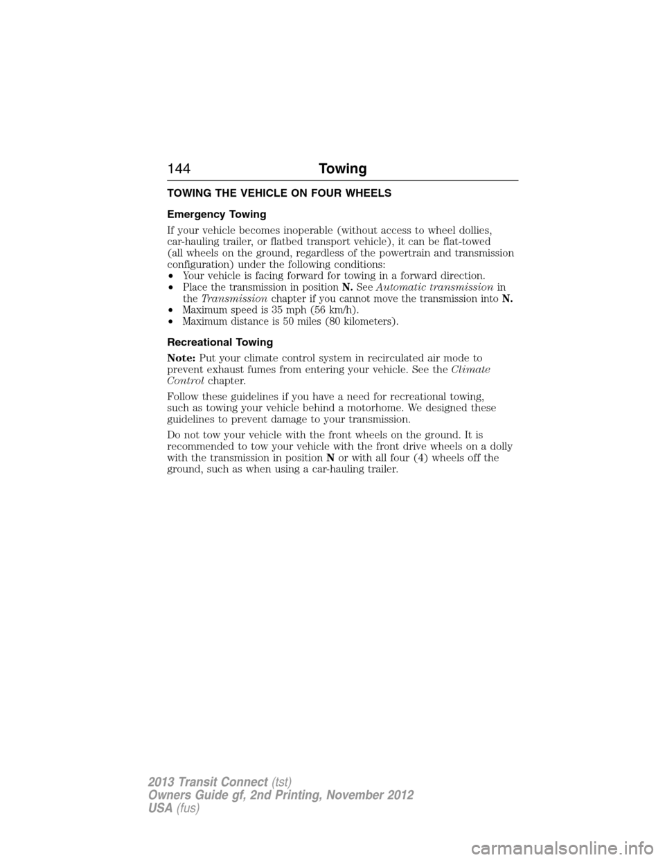 FORD TRANSIT CONNECT 2013 1.G Owners Manual TOWING THE VEHICLE ON FOUR WHEELS
Emergency Towing
If your vehicle becomes inoperable (without access to wheel dollies,
car-hauling trailer, or flatbed transport vehicle), it can be flat-towed
(all wh