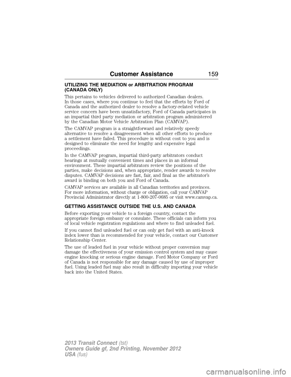 FORD TRANSIT CONNECT 2013 1.G Owners Manual UTILIZING THE MEDIATION or ARBITRATION PROGRAM
(CANADA ONLY)
This pertains to vehicles delivered to authorized Canadian dealers.
In those cases, where you continue to feel that the efforts by Ford of
FORD TRANSIT CONNECT 2013 1.G Owners Manual UTILIZING THE MEDIATION or ARBITRATION PROGRAM
(CANADA ONLY)
This pertains to vehicles delivered to authorized Canadian dealers.
In those cases, where you continue to feel that the efforts by Ford of