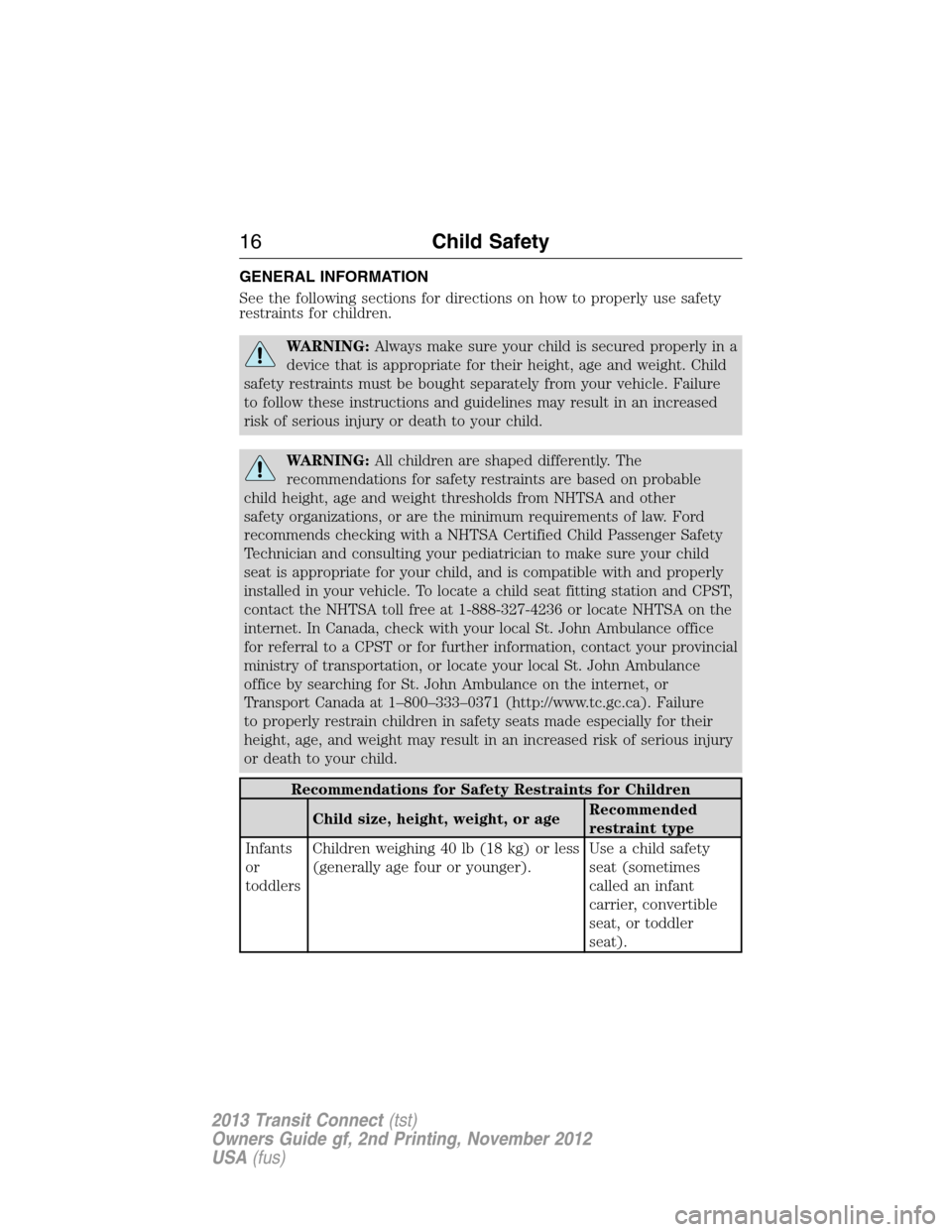 FORD TRANSIT CONNECT 2013 1.G User Guide GENERAL INFORMATION
See the following sections for directions on how to properly use safety
restraints for children.
WARNING:Always make sure your child is secured properly in a
device that is appropr FORD TRANSIT CONNECT 2013 1.G User Guide GENERAL INFORMATION
See the following sections for directions on how to properly use safety
restraints for children.
WARNING:Always make sure your child is secured properly in a
device that is appropr