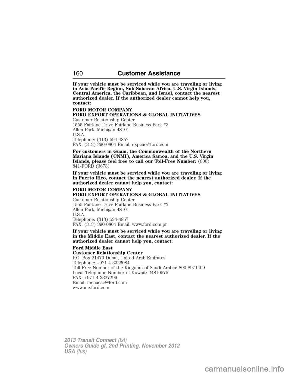 FORD TRANSIT CONNECT 2013 1.G Owners Manual If your vehicle must be serviced while you are traveling or living
in Asia-Pacific Region, Sub-Saharan Africa, U.S. Virgin Islands,
Central America, the Caribbean, and Israel, contact the nearest
auth