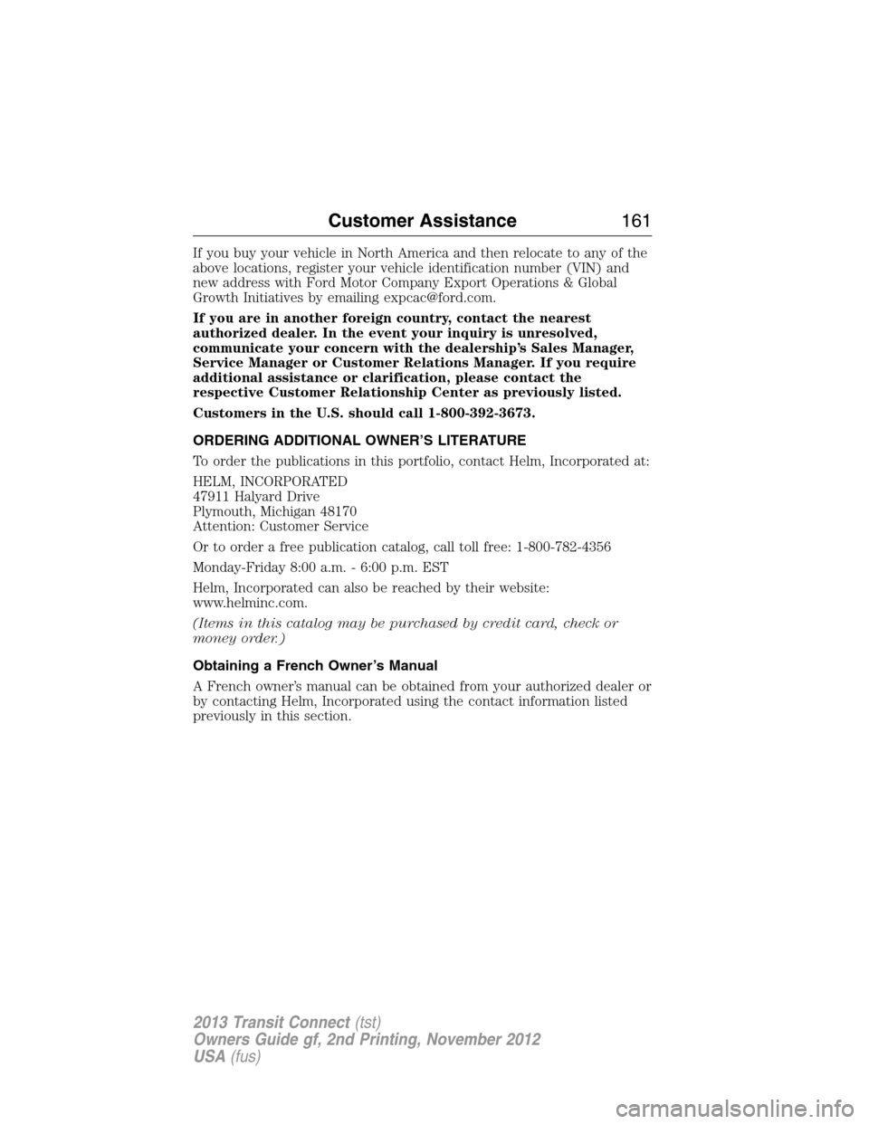 FORD TRANSIT CONNECT 2013 1.G Owners Manual If you buy your vehicle in North America and then relocate to any of the
above locations, register your vehicle identification number (VIN) and
new address with Ford Motor Company Export Operations & 