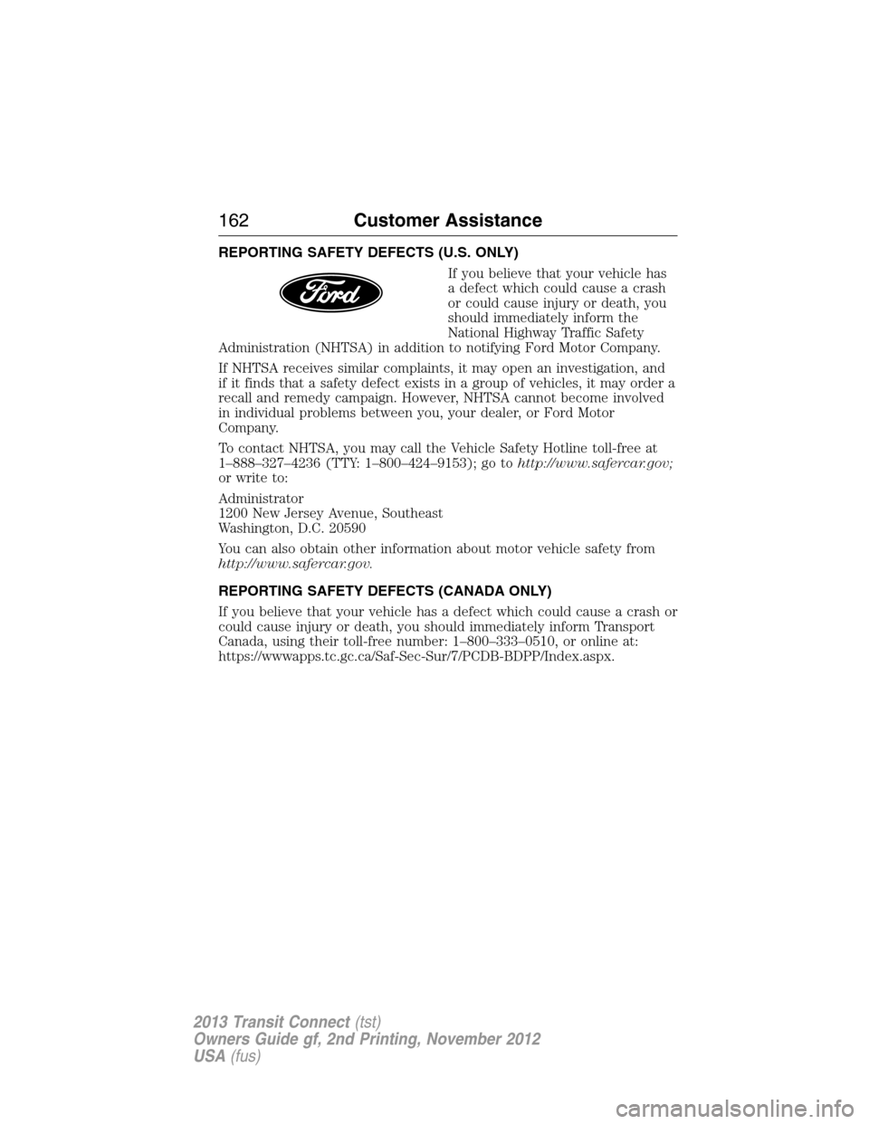 FORD TRANSIT CONNECT 2013 1.G Owners Manual REPORTING SAFETY DEFECTS (U.S. ONLY)
If you believe that your vehicle has
a defect which could cause a crash
or could cause injury or death, you
should immediately inform the
National Highway Traffic 