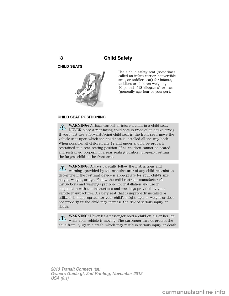 FORD TRANSIT CONNECT 2013 1.G Owners Manual CHILD SEATS
Use a child safety seat (sometimes
called an infant carrier, convertible
seat, or toddler seat) for infants,
toddlers or children weighing
40 pounds (18 kilograms) or less
(generally age f