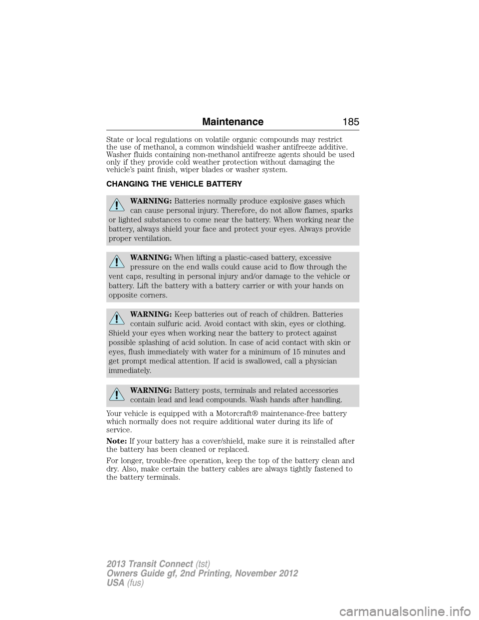 FORD TRANSIT CONNECT 2013 1.G Owners Manual State or local regulations on volatile organic compounds may restrict
the use of methanol, a common windshield washer antifreeze additive.
Washer fluids containing non-methanol antifreeze agents shoul