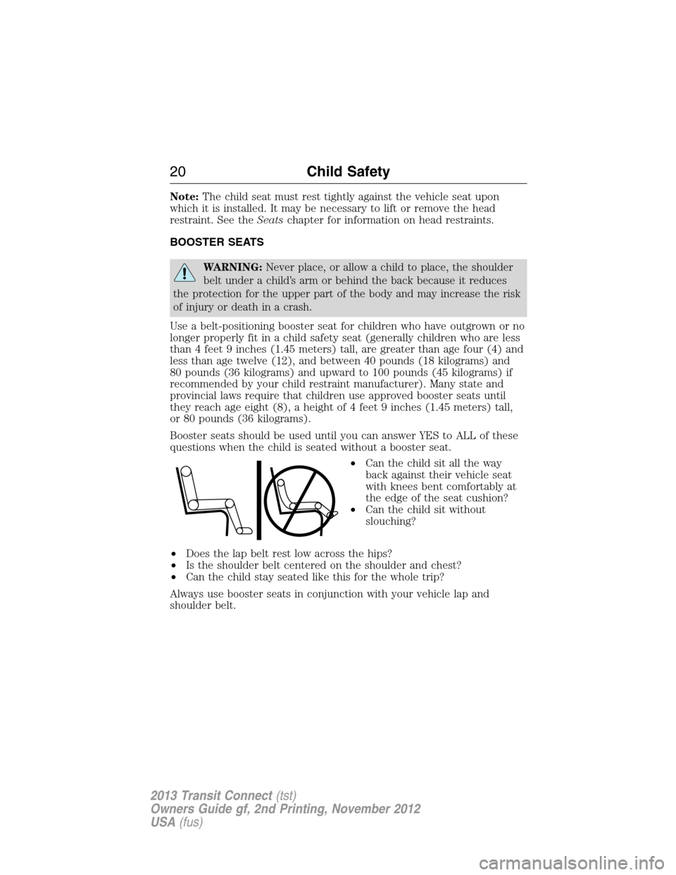 FORD TRANSIT CONNECT 2013 1.G Owners Manual Note:The child seat must rest tightly against the vehicle seat upon
which it is installed. It may be necessary to lift or remove the head
restraint. See theSeatschapter for information on head restrai