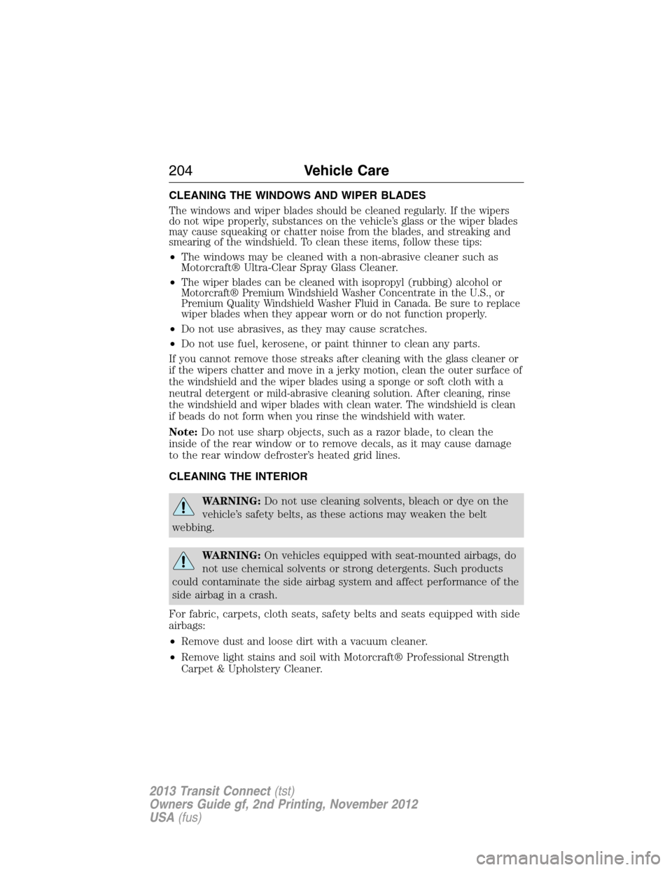 FORD TRANSIT CONNECT 2013 1.G Owners Manual CLEANING THE WINDOWS AND WIPER BLADES
The windows and wiper blades should be cleaned regularly. If the wipers
do not wipe properly, substances on the vehicle’s glass or the wiper blades
may cause sq