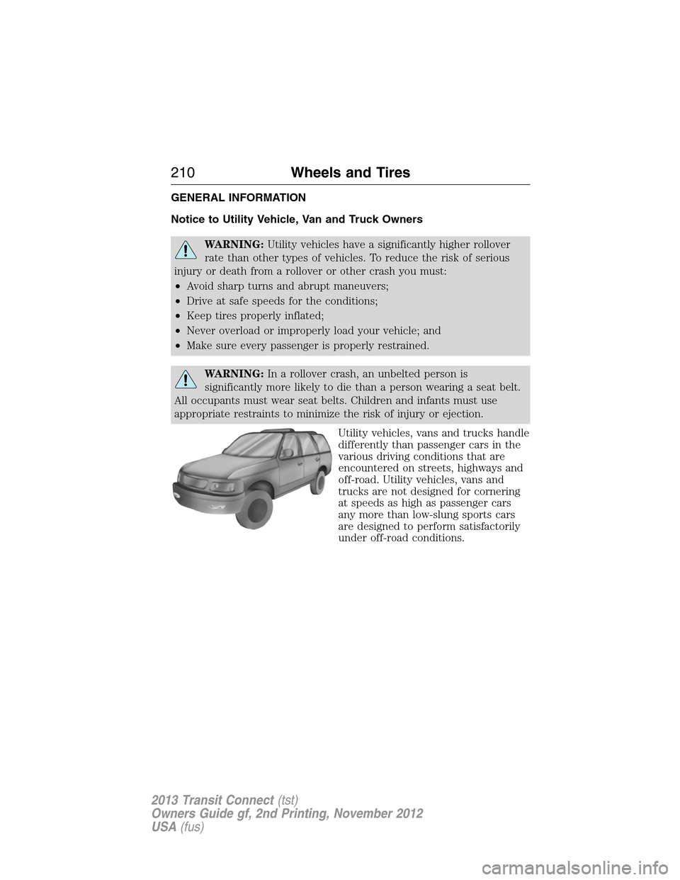 FORD TRANSIT CONNECT 2013 1.G Owners Manual GENERAL INFORMATION
Notice to Utility Vehicle, Van and Truck Owners
WARNING:Utility vehicles have a significantly higher rollover
rate than other types of vehicles. To reduce the risk of serious
injur FORD TRANSIT CONNECT 2013 1.G Owners Manual GENERAL INFORMATION
Notice to Utility Vehicle, Van and Truck Owners
WARNING:Utility vehicles have a significantly higher rollover
rate than other types of vehicles. To reduce the risk of serious
injur