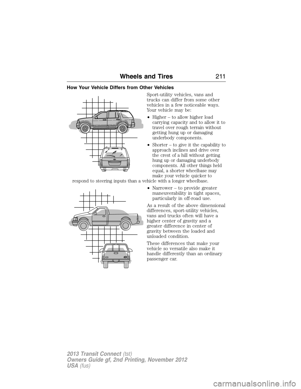 FORD TRANSIT CONNECT 2013 1.G Owners Manual How Your Vehicle Differs from Other Vehicles
Sport-utility vehicles, vans and
trucks can differ from some other
vehicles in a few noticeable ways.
Your vehicle may be:
•
Higher – to allow higher l FORD TRANSIT CONNECT 2013 1.G Owners Manual How Your Vehicle Differs from Other Vehicles
Sport-utility vehicles, vans and
trucks can differ from some other
vehicles in a few noticeable ways.
Your vehicle may be:
•
Higher – to allow higher l