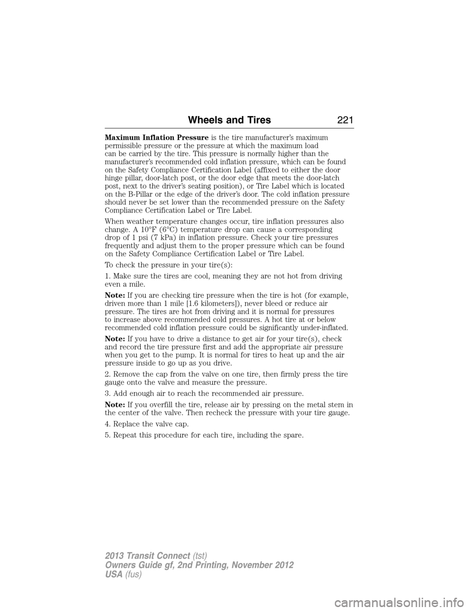 FORD TRANSIT CONNECT 2013 1.G Owners Manual Maximum Inflation Pressureis the tire manufacturer’s maximum
permissible pressure or the pressure at which the maximum load
can be carried by the tire. This pressure is normally higher than the
manu