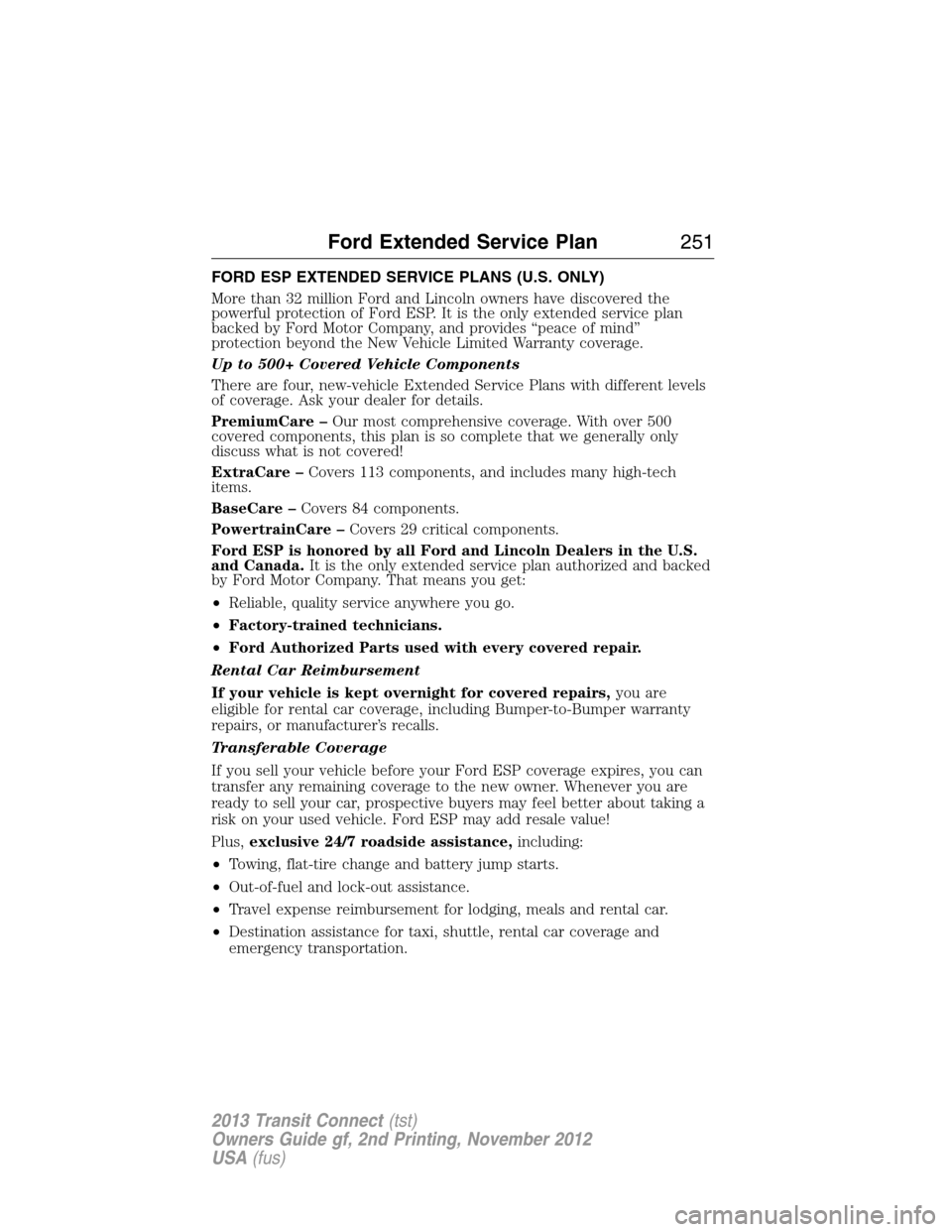 FORD TRANSIT CONNECT 2013 1.G Owners Manual FORD ESP EXTENDED SERVICE PLANS (U.S. ONLY)
More than 32 million Ford and Lincoln owners have discovered the
powerful protection of Ford ESP. It is the only extended service plan
backed by Ford Motor FORD TRANSIT CONNECT 2013 1.G Owners Manual FORD ESP EXTENDED SERVICE PLANS (U.S. ONLY)
More than 32 million Ford and Lincoln owners have discovered the
powerful protection of Ford ESP. It is the only extended service plan
backed by Ford Motor