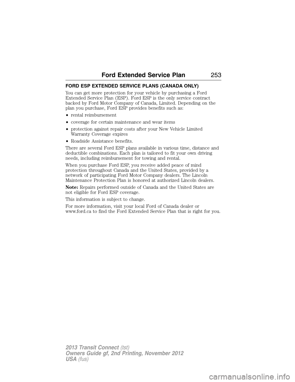 FORD TRANSIT CONNECT 2013 1.G Owners Manual FORD ESP EXTENDED SERVICE PLANS (CANADA ONLY)
You can get more protection for your vehicle by purchasing a Ford
Extended Service Plan (ESP). Ford ESP is the only service contract
backed by Ford Motor FORD TRANSIT CONNECT 2013 1.G Owners Manual FORD ESP EXTENDED SERVICE PLANS (CANADA ONLY)
You can get more protection for your vehicle by purchasing a Ford
Extended Service Plan (ESP). Ford ESP is the only service contract
backed by Ford Motor