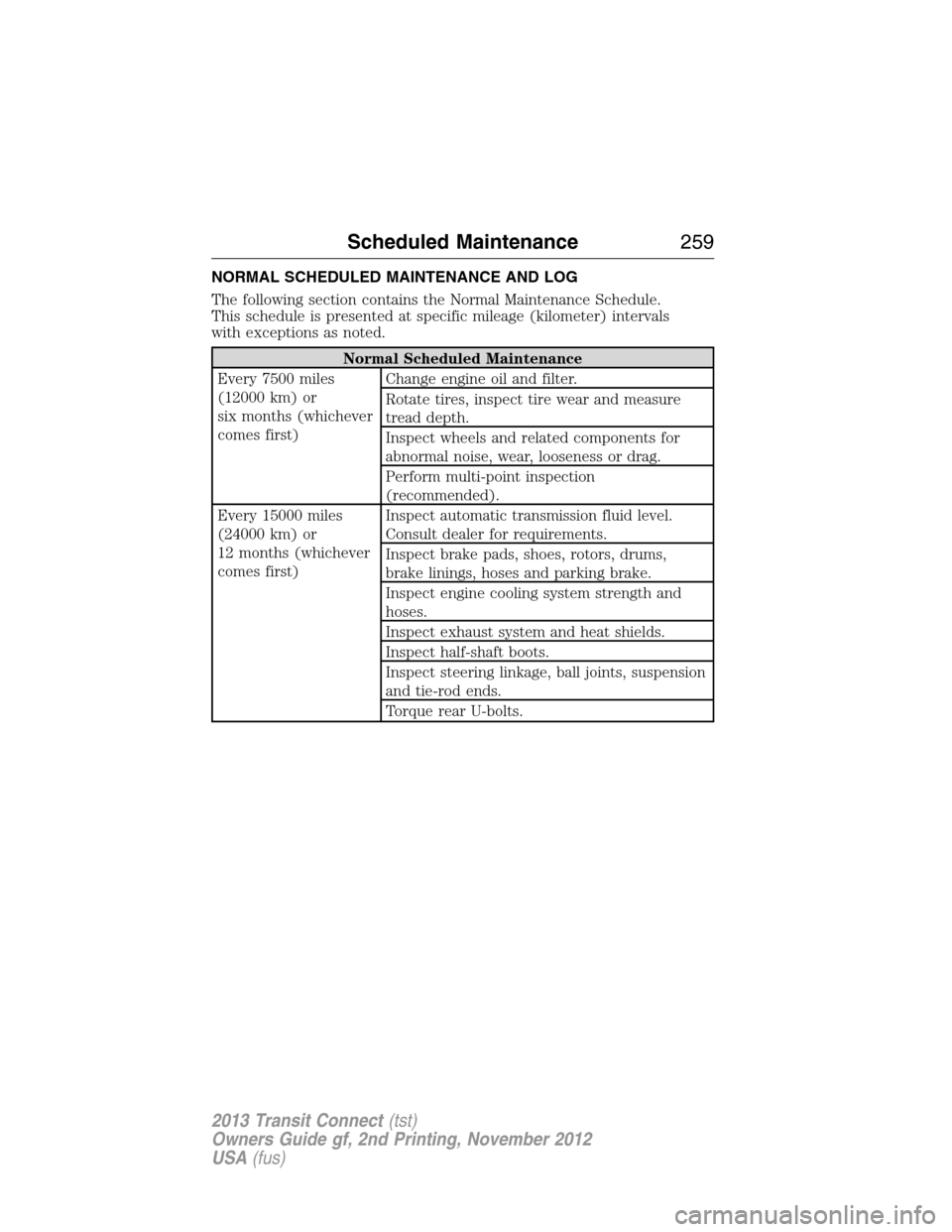 FORD TRANSIT CONNECT 2013 1.G Owners Manual NORMAL SCHEDULED MAINTENANCE AND LOG
The following section contains the Normal Maintenance Schedule.
This schedule is presented at specific mileage (kilometer) intervals
with exceptions as noted.
Norm FORD TRANSIT CONNECT 2013 1.G Owners Manual NORMAL SCHEDULED MAINTENANCE AND LOG
The following section contains the Normal Maintenance Schedule.
This schedule is presented at specific mileage (kilometer) intervals
with exceptions as noted.
Norm