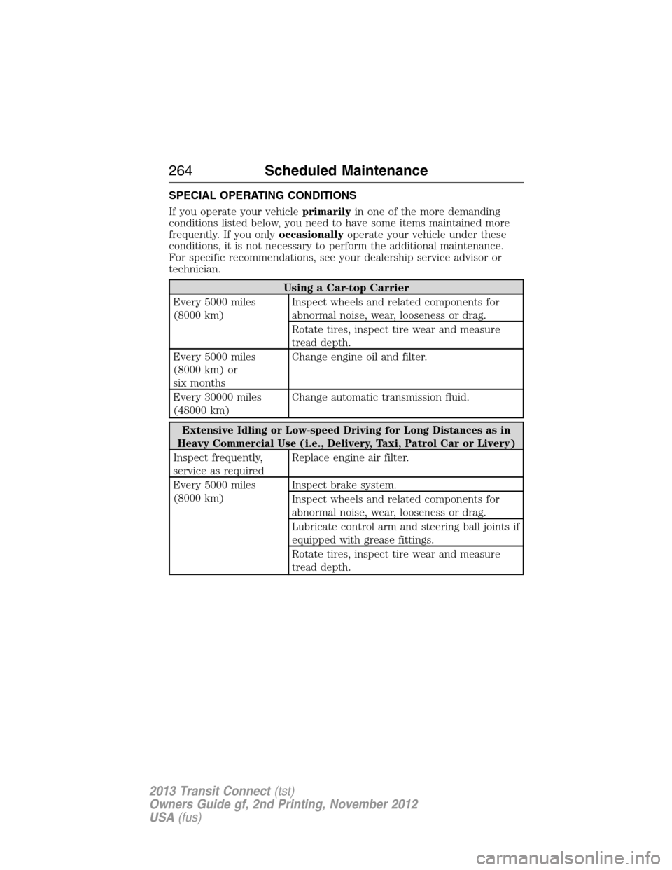 FORD TRANSIT CONNECT 2013 1.G Owners Manual SPECIAL OPERATING CONDITIONS
If you operate your vehicleprimarilyin one of the more demanding
conditions listed below, you need to have some items maintained more
frequently. If you onlyoccasionallyop
