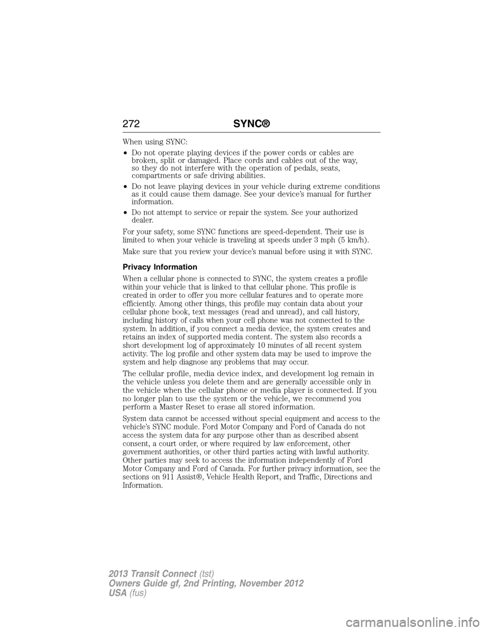 FORD TRANSIT CONNECT 2013 1.G Owners Manual When using SYNC:
•Do not operate playing devices if the power cords or cables are
broken, split or damaged. Place cords and cables out of the way,
so they do not interfere with the operation of peda FORD TRANSIT CONNECT 2013 1.G Owners Manual When using SYNC:
•Do not operate playing devices if the power cords or cables are
broken, split or damaged. Place cords and cables out of the way,
so they do not interfere with the operation of peda