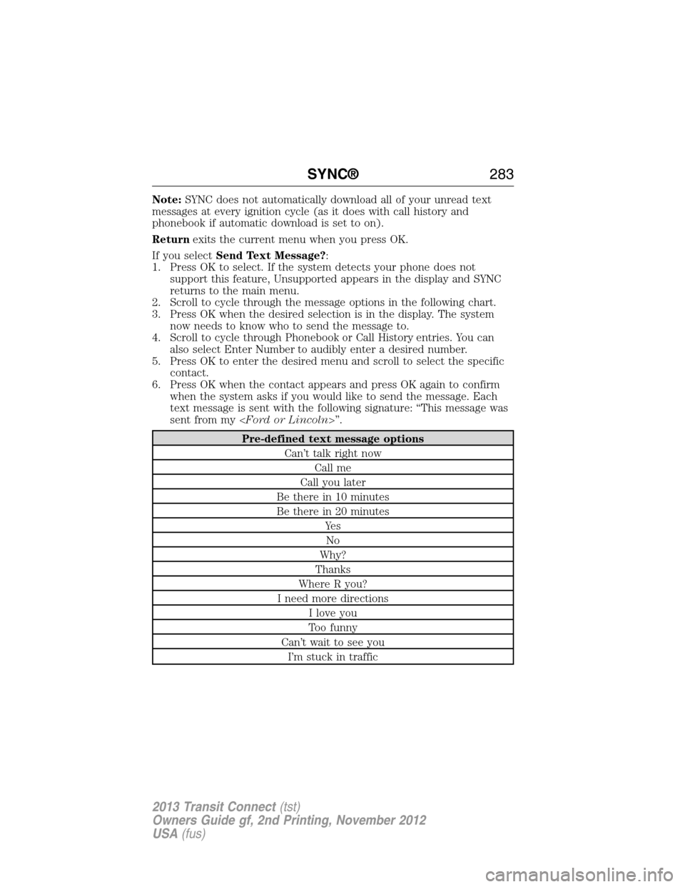 FORD TRANSIT CONNECT 2013 1.G User Guide Note:SYNC does not automatically download all of your unread text
messages at every ignition cycle (as it does with call history and
phonebook if automatic download is set to on).
Returnexits the curr FORD TRANSIT CONNECT 2013 1.G User Guide Note:SYNC does not automatically download all of your unread text
messages at every ignition cycle (as it does with call history and
phonebook if automatic download is set to on).
Returnexits the curr