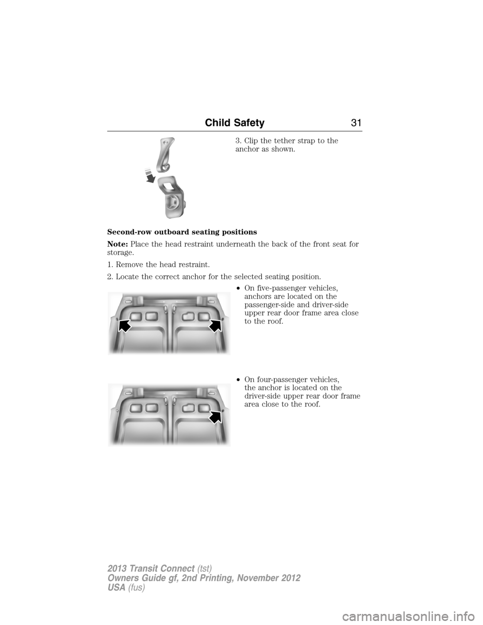 FORD TRANSIT CONNECT 2013 1.G Owners Guide 3. Clip the tether strap to the
anchor as shown.
Second-row outboard seating positions
Note:Place the head restraint underneath the back of the front seat for
storage.
1. Remove the head restraint.
2. FORD TRANSIT CONNECT 2013 1.G Owners Guide 3. Clip the tether strap to the
anchor as shown.
Second-row outboard seating positions
Note:Place the head restraint underneath the back of the front seat for
storage.
1. Remove the head restraint.
2.