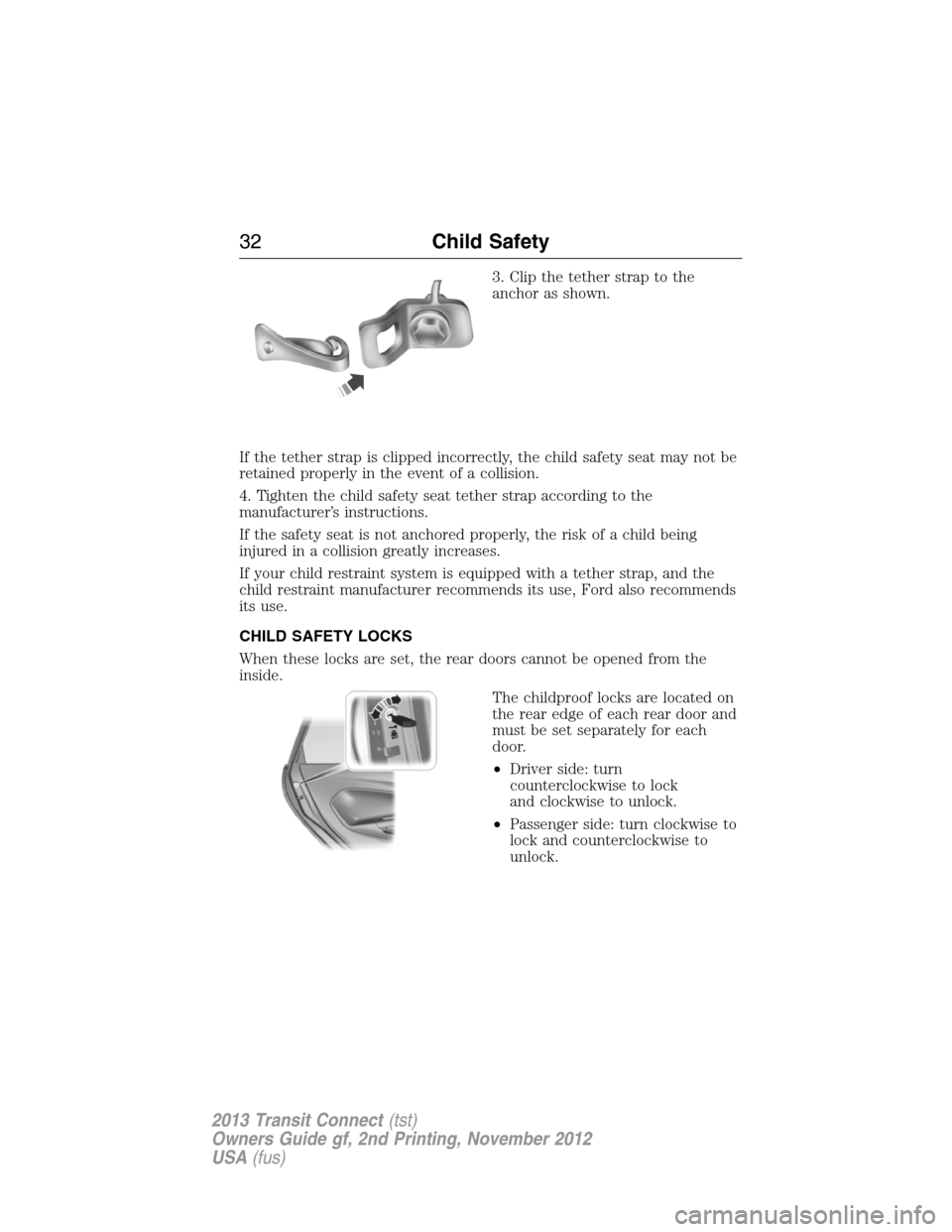FORD TRANSIT CONNECT 2013 1.G Owners Guide 3. Clip the tether strap to the
anchor as shown.
If the tether strap is clipped incorrectly, the child safety seat may not be
retained properly in the event of a collision.
4. Tighten the child safety FORD TRANSIT CONNECT 2013 1.G Owners Guide 3. Clip the tether strap to the
anchor as shown.
If the tether strap is clipped incorrectly, the child safety seat may not be
retained properly in the event of a collision.
4. Tighten the child safety
