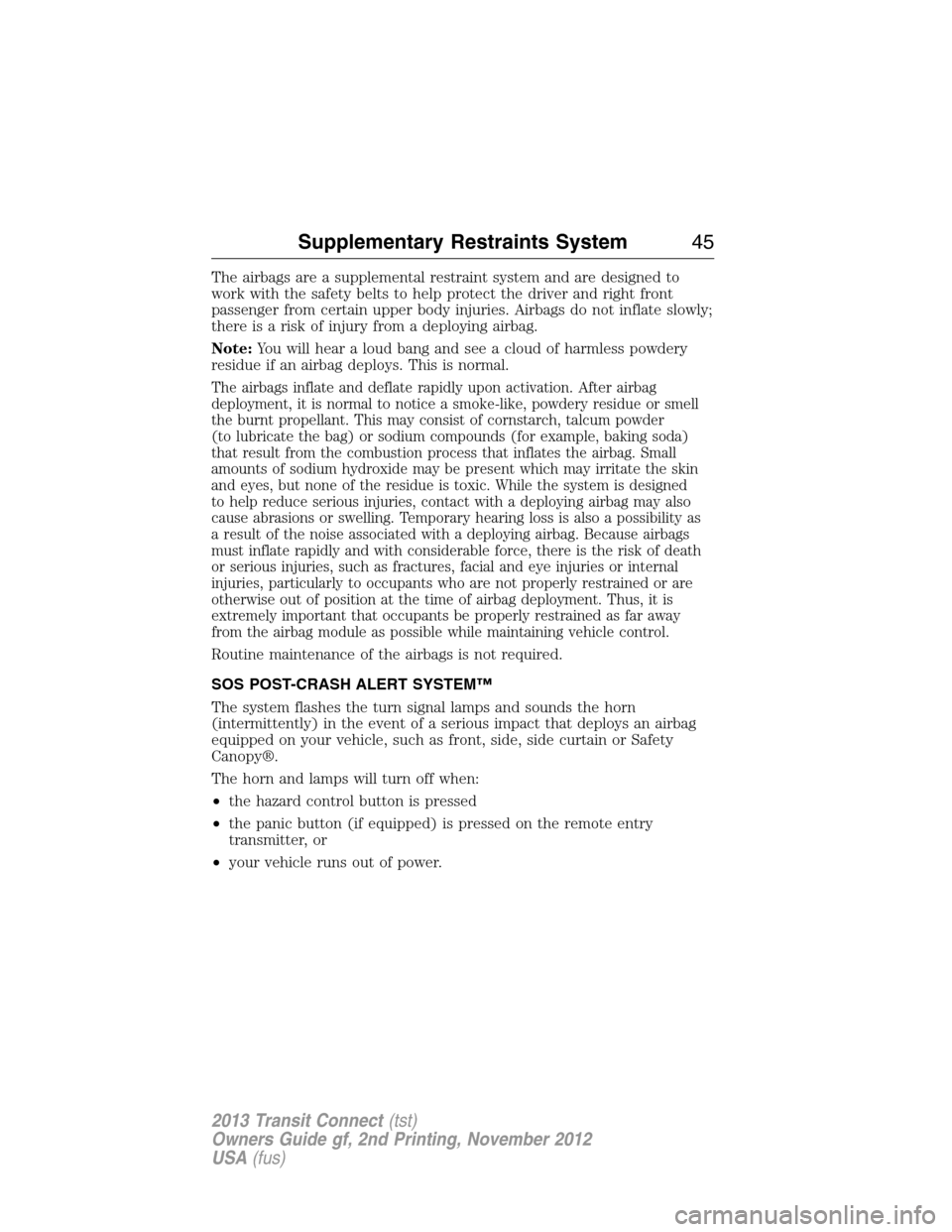 FORD TRANSIT CONNECT 2013 1.G Service Manual The airbags are a supplemental restraint system and are designed to
work with the safety belts to help protect the driver and right front
passenger from certain upper body injuries. Airbags do not inf FORD TRANSIT CONNECT 2013 1.G Service Manual The airbags are a supplemental restraint system and are designed to
work with the safety belts to help protect the driver and right front
passenger from certain upper body injuries. Airbags do not inf