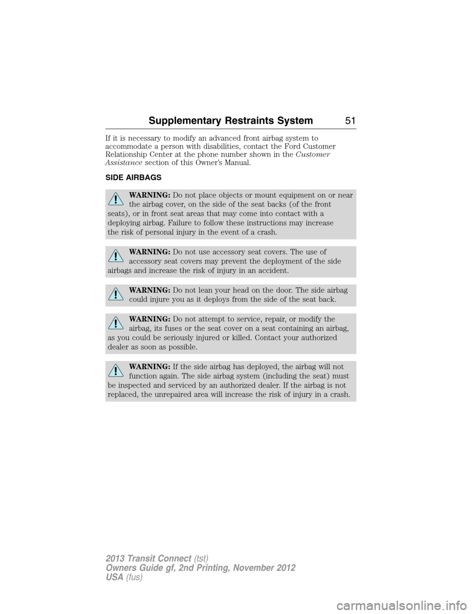 FORD TRANSIT CONNECT 2013 1.G Owners Manual If it is necessary to modify an advanced front airbag system to
accommodate a person with disabilities, contact the Ford Customer
Relationship Center at the phone number shown in theCustomer
Assistanc