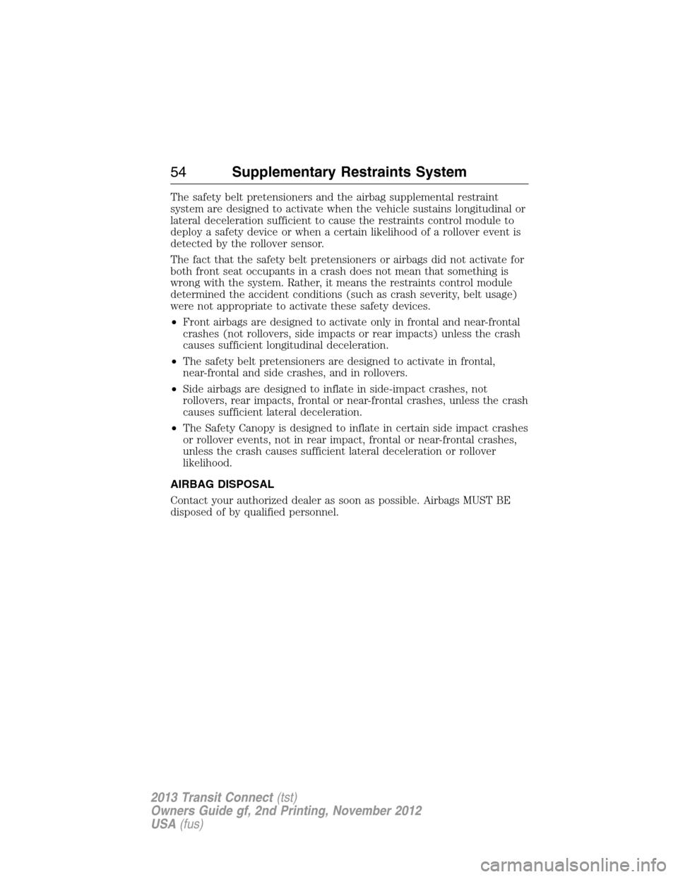 FORD TRANSIT CONNECT 2013 1.G Workshop Manual The safety belt pretensioners and the airbag supplemental restraint
system are designed to activate when the vehicle sustains longitudinal or
lateral deceleration sufficient to cause the restraints co