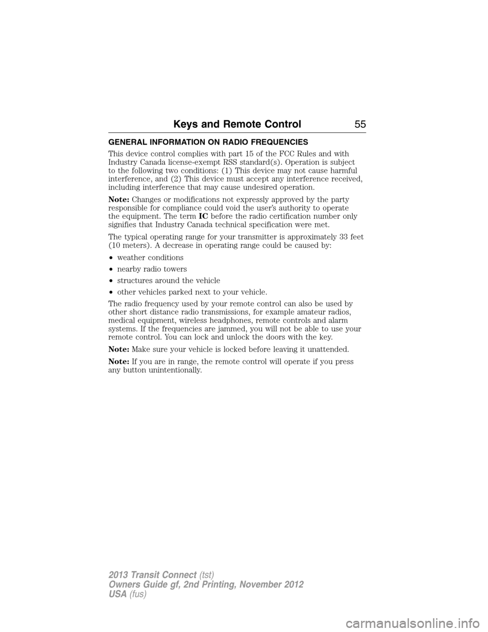 FORD TRANSIT CONNECT 2013 1.G Owners Manual GENERAL INFORMATION ON RADIO FREQUENCIES
This device control complies with part 15 of the FCC Rules and with
Industry Canada license-exempt RSS standard(s). Operation is subject
to the following two c FORD TRANSIT CONNECT 2013 1.G Owners Manual GENERAL INFORMATION ON RADIO FREQUENCIES
This device control complies with part 15 of the FCC Rules and with
Industry Canada license-exempt RSS standard(s). Operation is subject
to the following two c