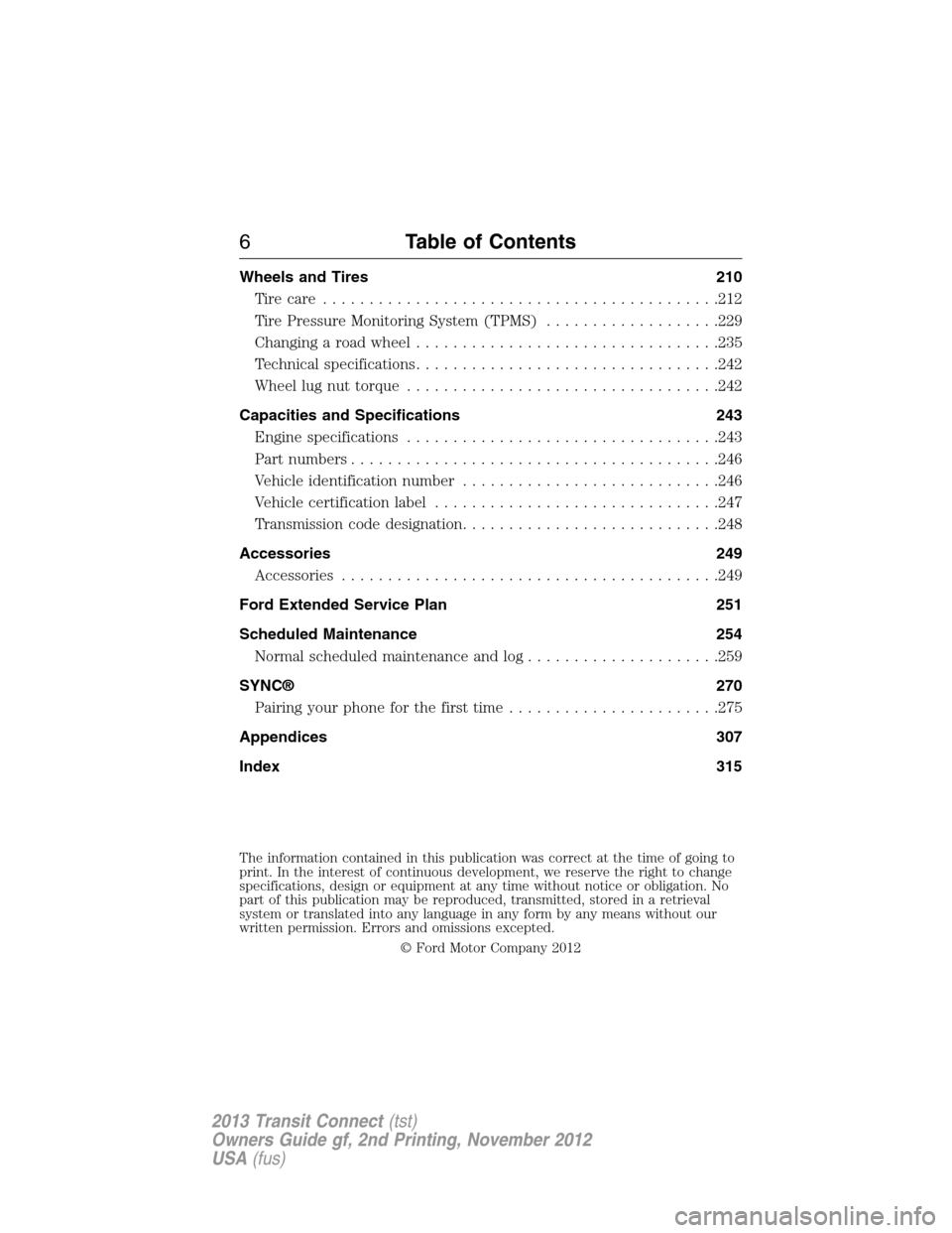 FORD TRANSIT CONNECT 2013 1.G Owners Manual Wheels and Tires 210
Tirecare ...........................................212
Tire Pressure Monitoring System (TPMS)...................229
Changing a road wheel.................................235
Tech
