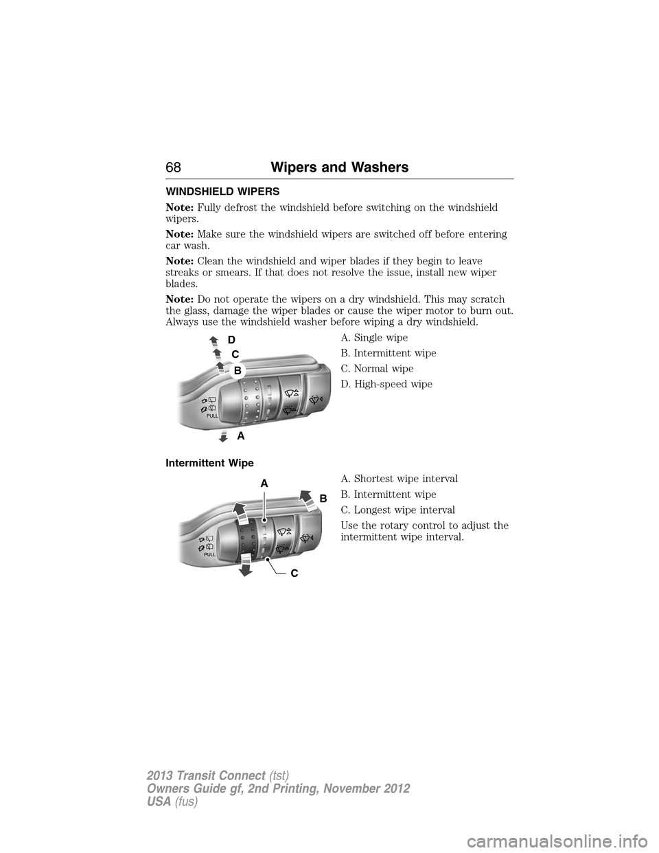 FORD TRANSIT CONNECT 2013 1.G Repair Manual WINDSHIELD WIPERS
Note:Fully defrost the windshield before switching on the windshield
wipers.
Note:Make sure the windshield wipers are switched off before entering
car wash.
Note:Clean the windshield FORD TRANSIT CONNECT 2013 1.G Repair Manual WINDSHIELD WIPERS
Note:Fully defrost the windshield before switching on the windshield
wipers.
Note:Make sure the windshield wipers are switched off before entering
car wash.
Note:Clean the windshield