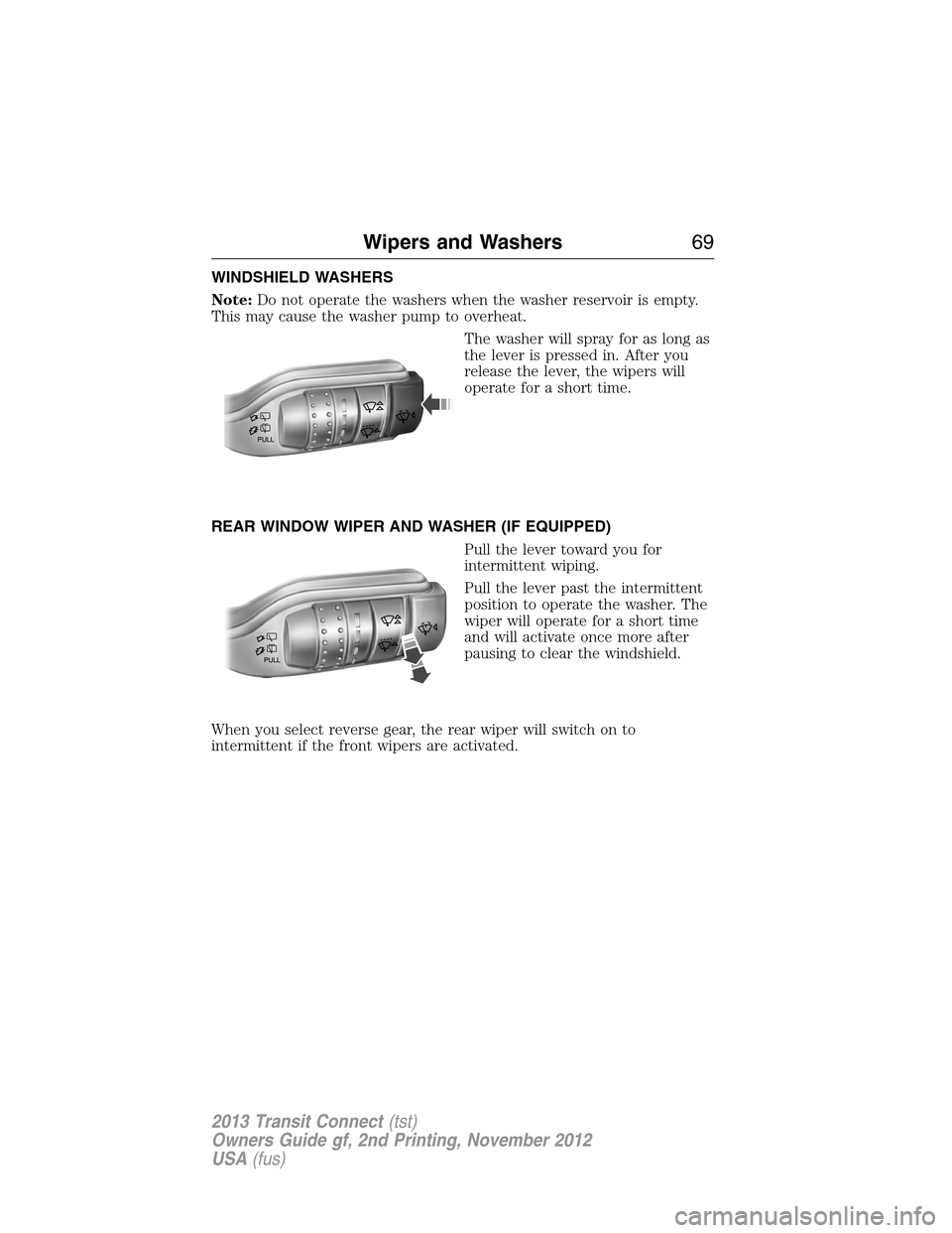 FORD TRANSIT CONNECT 2013 1.G Repair Manual WINDSHIELD WASHERS
Note:Do not operate the washers when the washer reservoir is empty.
This may cause the washer pump to overheat.
The washer will spray for as long as
the lever is pressed in. After y FORD TRANSIT CONNECT 2013 1.G Repair Manual WINDSHIELD WASHERS
Note:Do not operate the washers when the washer reservoir is empty.
This may cause the washer pump to overheat.
The washer will spray for as long as
the lever is pressed in. After y