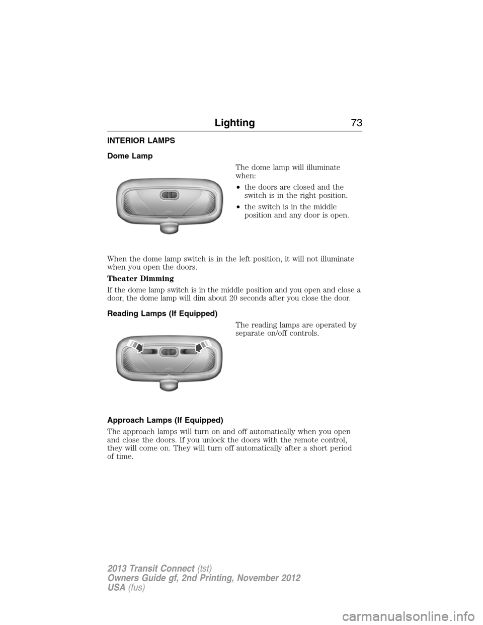 FORD TRANSIT CONNECT 2013 1.G Manual PDF INTERIOR LAMPS
Dome Lamp
The dome lamp will illuminate
when:
•the doors are closed and the
switch is in the right position.
•the switch is in the middle
position and any door is open.
When the dom FORD TRANSIT CONNECT 2013 1.G Manual PDF INTERIOR LAMPS
Dome Lamp
The dome lamp will illuminate
when:
•the doors are closed and the
switch is in the right position.
•the switch is in the middle
position and any door is open.
When the dom