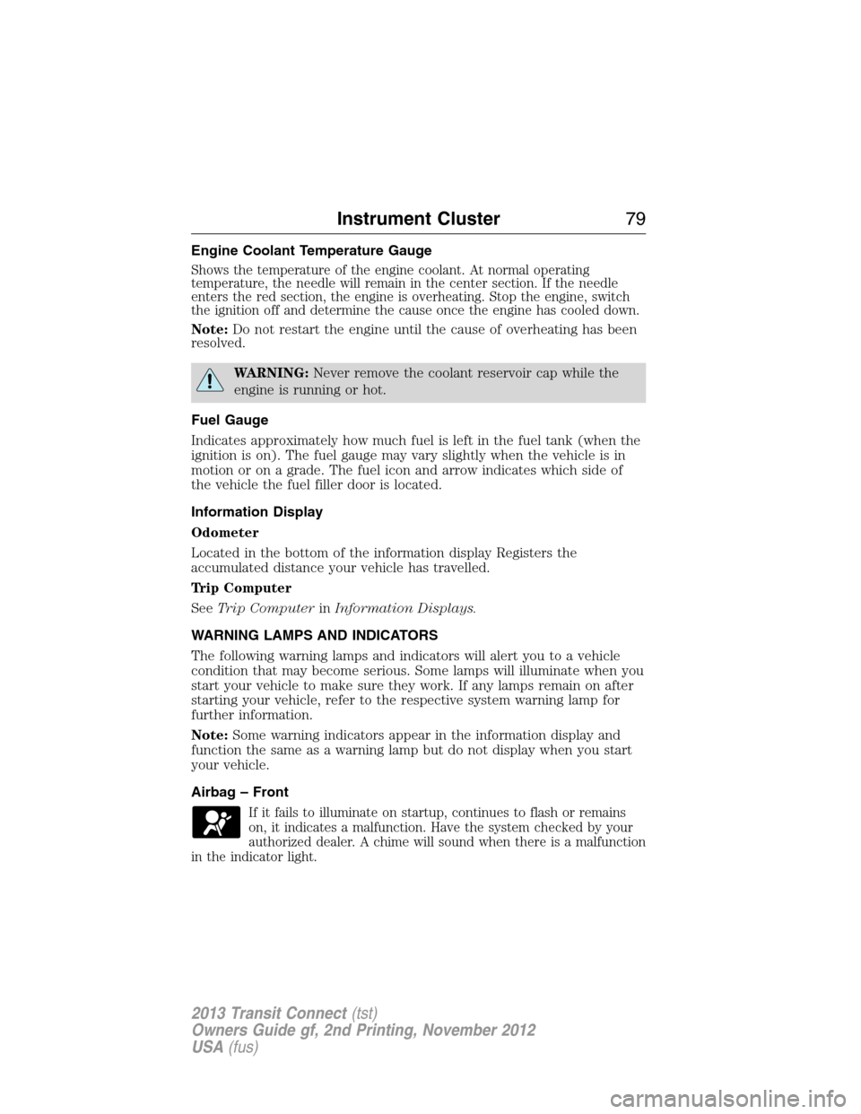 FORD TRANSIT CONNECT 2013 1.G Owners Manual Engine Coolant Temperature Gauge
Shows the temperature of the engine coolant. At normal operating
temperature, the needle will remain in the center section. If the needle
enters the red section, the e