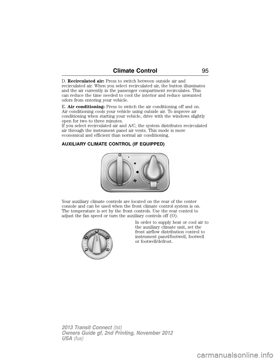 FORD TRANSIT CONNECT 2013 1.G Owners Manual D.Recirculated air:Press to switch between outside air and
recirculated air. When you select recirculated air, the button illuminates
and the air currently in the passenger compartment recirculates. T FORD TRANSIT CONNECT 2013 1.G Owners Manual D.Recirculated air:Press to switch between outside air and
recirculated air. When you select recirculated air, the button illuminates
and the air currently in the passenger compartment recirculates. T