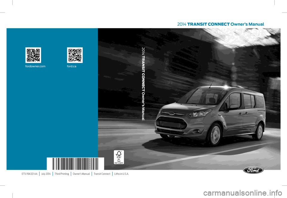 FORD TRANSIT CONNECT 2014 2.G Owners Manual 2014 TRANSIT CONNECT  Owner’s Manual
ET1J 19A321 AA   |   July 2014   |   Third Printing   |   Owner’s Manual   |   Transit Connect   |   Litho in U.S.A.
fordowner.com ford.ca
2014 TRANSIT CONNECT