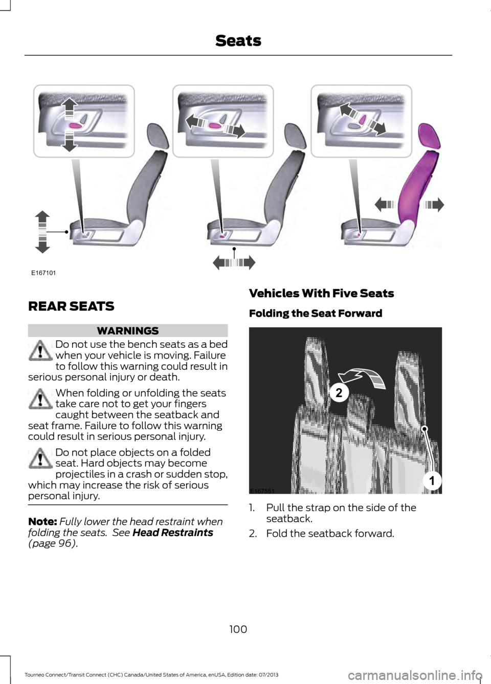 FORD TRANSIT CONNECT 2014 2.G Owners Manual REAR SEATS
WARNINGS
Do not use the bench seats as a bed
when your vehicle is moving. Failure
to follow this warning could result in
serious personal injury or death. When folding or unfolding the seat
