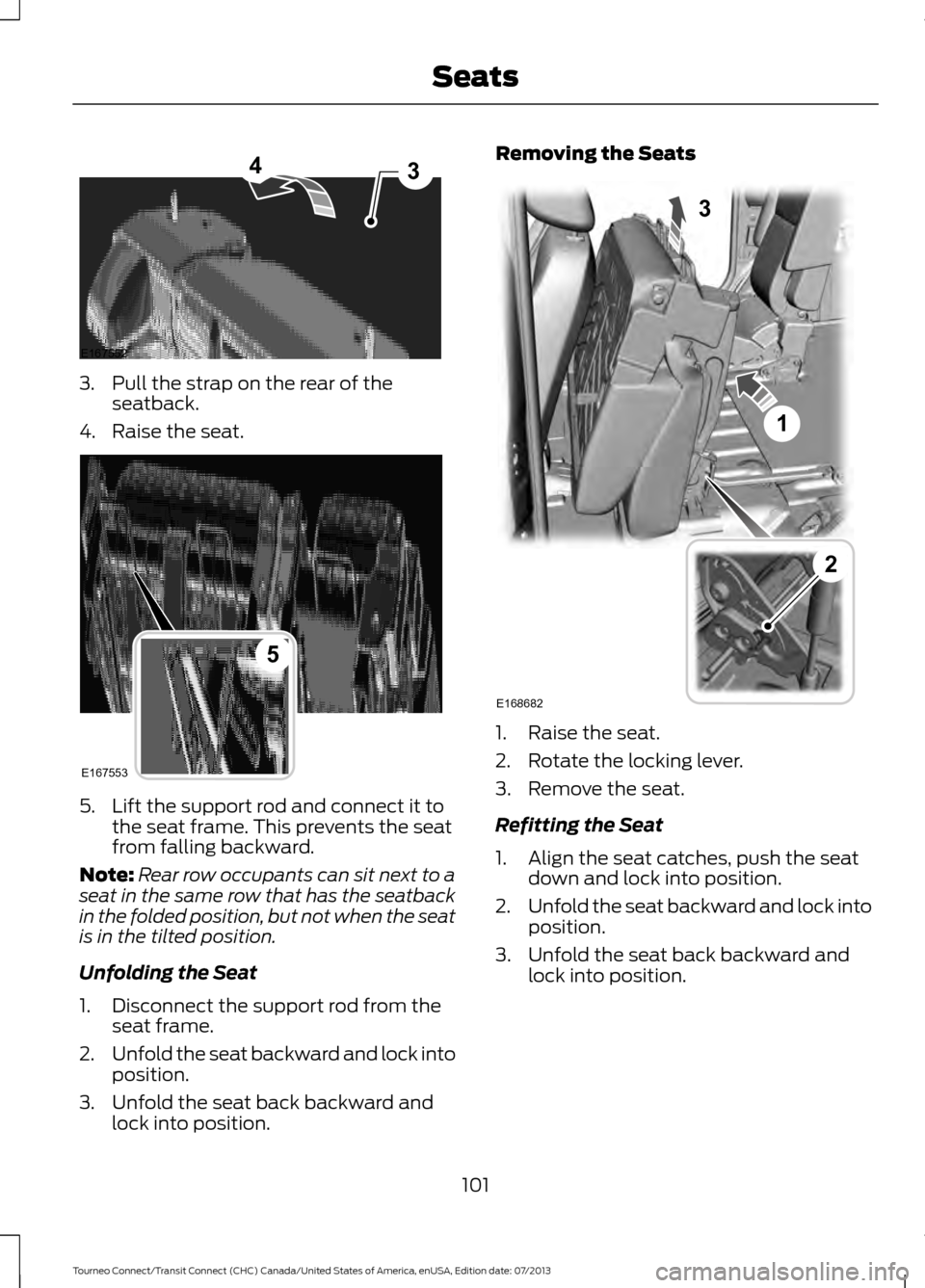 FORD TRANSIT CONNECT 2014 2.G Owners Manual 3. Pull the strap on the rear of the
seatback.
4. Raise the seat. 5. Lift the support rod and connect it to
the seat frame. This prevents the seat
from falling backward.
Note: Rear row occupants can s