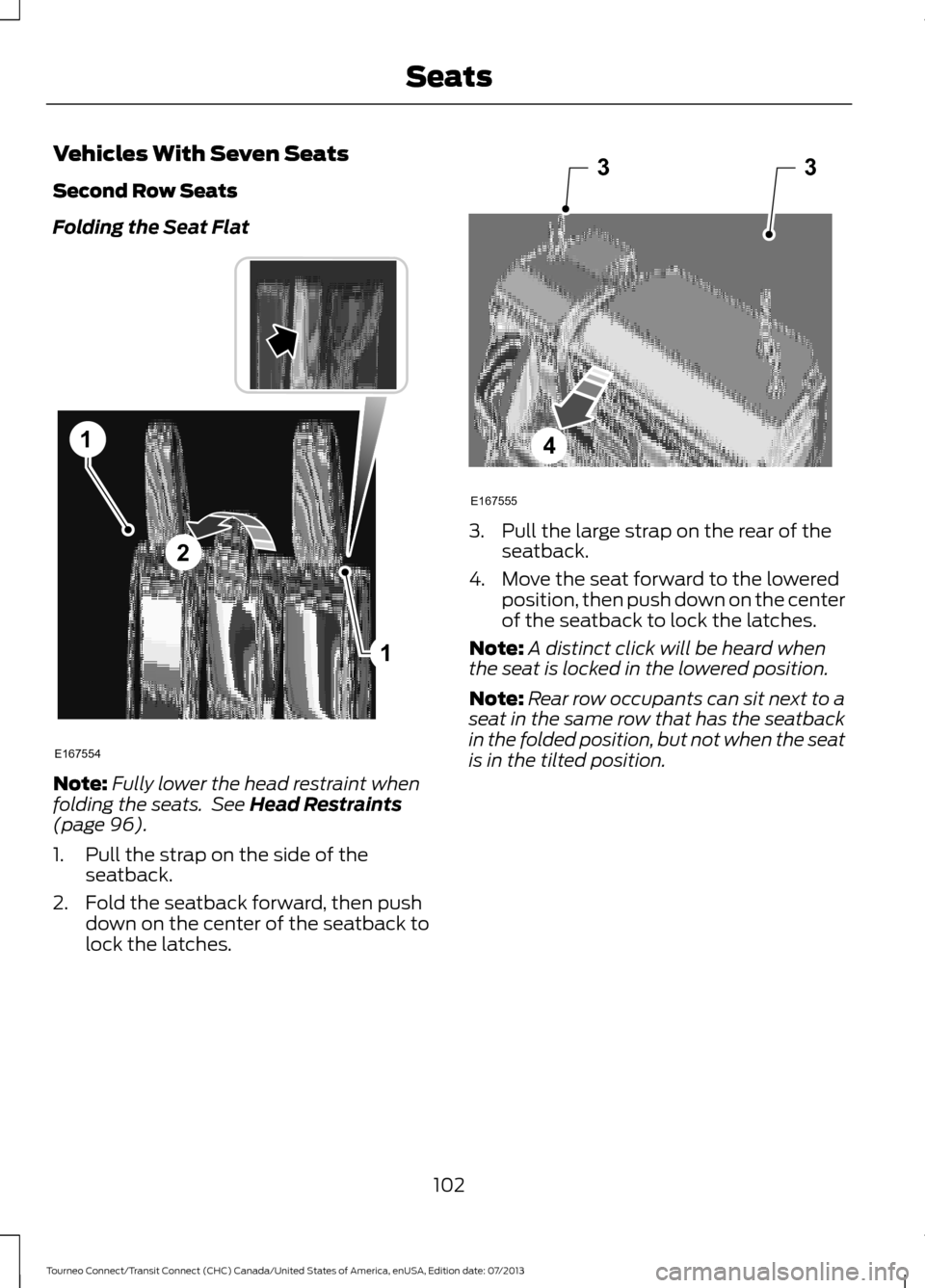 FORD TRANSIT CONNECT 2014 2.G Owners Manual Vehicles With Seven Seats
Second Row Seats
Folding the Seat Flat
Note:
Fully lower the head restraint when
folding the seats.  See Head Restraints
(page 96).
1. Pull the strap on the side of the seatb