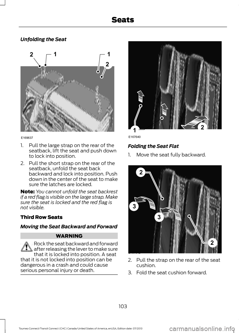 FORD TRANSIT CONNECT 2014 2.G Owners Manual Unfolding the Seat
1. Pull the large strap on the rear of the
seatback, lift the seat and push down
to lock into position.
2. Pull the short strap on the rear of the seatback, unfold the seat back
bac