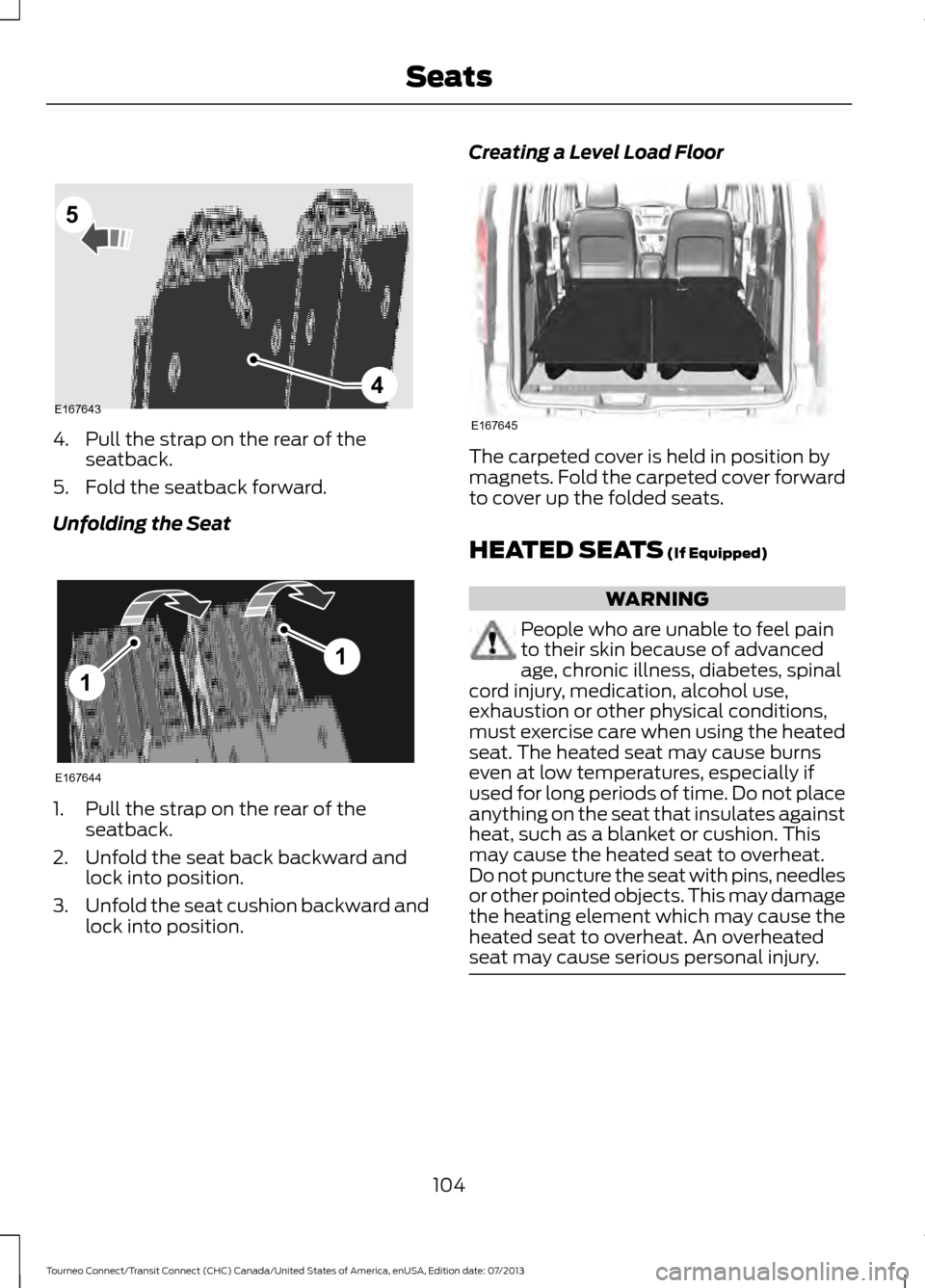 FORD TRANSIT CONNECT 2014 2.G Owners Manual 4. Pull the strap on the rear of the
seatback.
5. Fold the seatback forward.
Unfolding the Seat 1. Pull the strap on the rear of the
seatback.
2. Unfold the seat back backward and lock into position.
