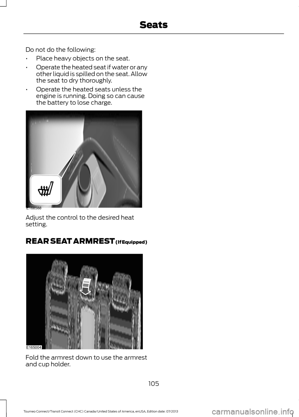 FORD TRANSIT CONNECT 2014 2.G Owners Manual Do not do the following:
•
Place heavy objects on the seat.
• Operate the heated seat if water or any
other liquid is spilled on the seat. Allow
the seat to dry thoroughly.
• Operate the heated 