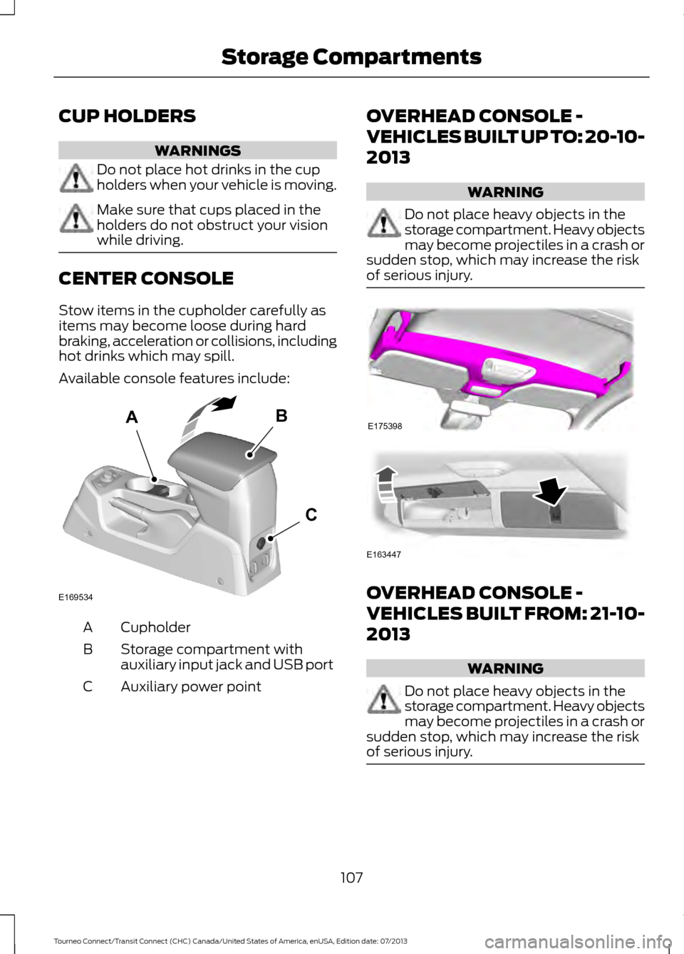 FORD TRANSIT CONNECT 2014 2.G Owners Manual CUP HOLDERS
WARNINGS
Do not place hot drinks in the cup
holders when your vehicle is moving.
Make sure that cups placed in the
holders do not obstruct your vision
while driving.
CENTER CONSOLE
Stow it