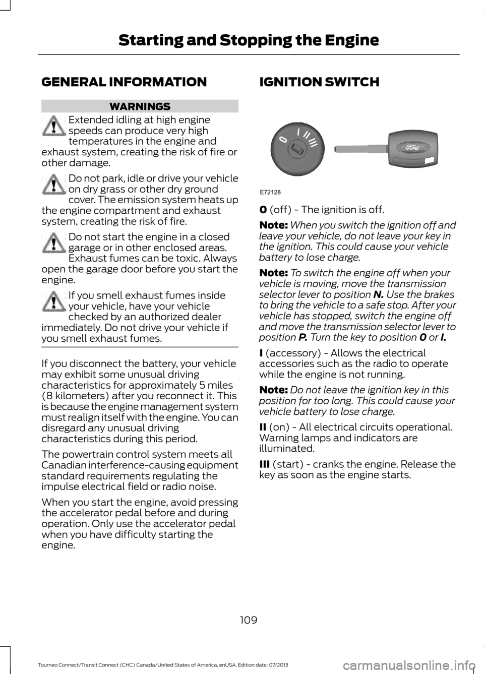 FORD TRANSIT CONNECT 2014 2.G Owners Manual GENERAL INFORMATION
WARNINGS
Extended idling at high engine
speeds can produce very high
temperatures in the engine and
exhaust system, creating the risk of fire or
other damage. Do not park, idle or FORD TRANSIT CONNECT 2014 2.G Owners Manual GENERAL INFORMATION
WARNINGS
Extended idling at high engine
speeds can produce very high
temperatures in the engine and
exhaust system, creating the risk of fire or
other damage. Do not park, idle or