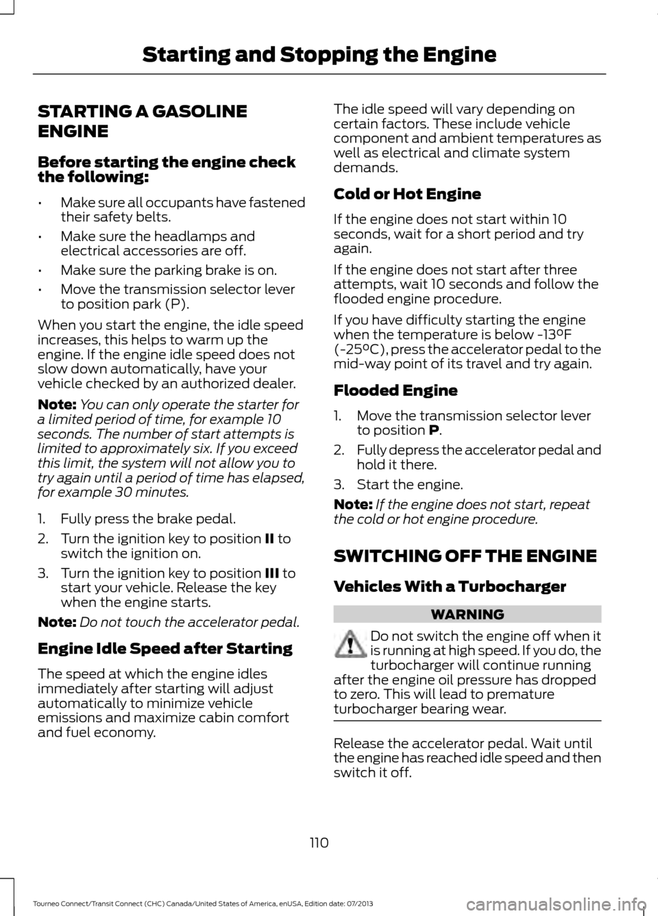 FORD TRANSIT CONNECT 2014 2.G Owners Manual STARTING A GASOLINE
ENGINE
Before starting the engine check
the following:
•
Make sure all occupants have fastened
their safety belts.
• Make sure the headlamps and
electrical accessories are off.