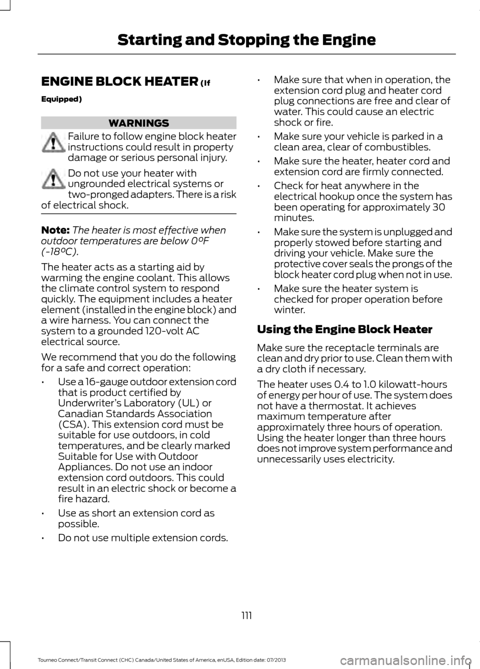 FORD TRANSIT CONNECT 2014 2.G Owners Manual ENGINE BLOCK HEATER (If
Equipped) WARNINGS
Failure to follow engine block heater
instructions could result in property
damage or serious personal injury.
Do not use your heater with
ungrounded electri FORD TRANSIT CONNECT 2014 2.G Owners Manual ENGINE BLOCK HEATER (If
Equipped) WARNINGS
Failure to follow engine block heater
instructions could result in property
damage or serious personal injury.
Do not use your heater with
ungrounded electri
