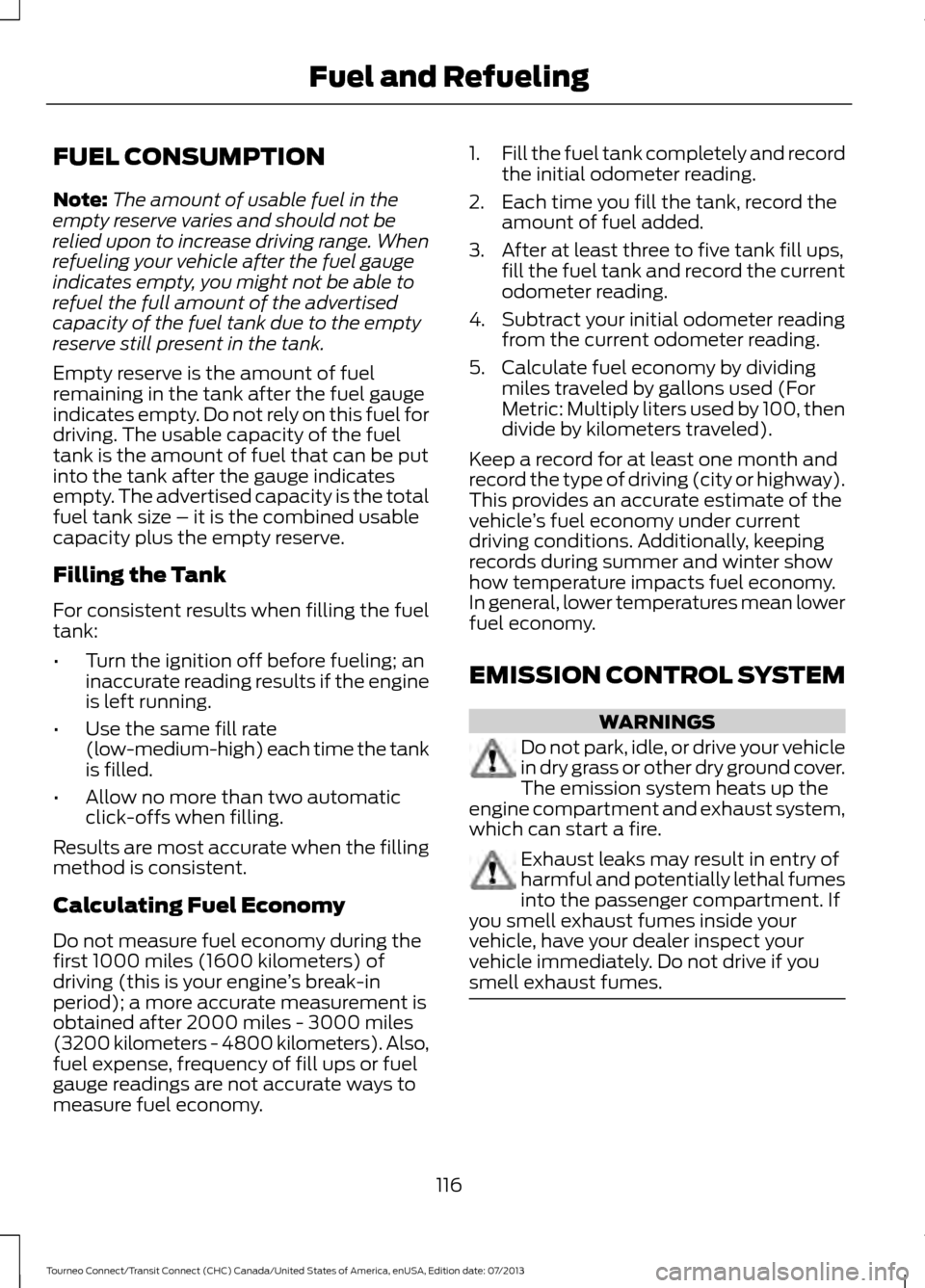 FORD TRANSIT CONNECT 2014 2.G Owners Manual FUEL CONSUMPTION
Note:
The amount of usable fuel in the
empty reserve varies and should not be
relied upon to increase driving range. When
refueling your vehicle after the fuel gauge
indicates empty, FORD TRANSIT CONNECT 2014 2.G Owners Manual FUEL CONSUMPTION
Note:
The amount of usable fuel in the
empty reserve varies and should not be
relied upon to increase driving range. When
refueling your vehicle after the fuel gauge
indicates empty,