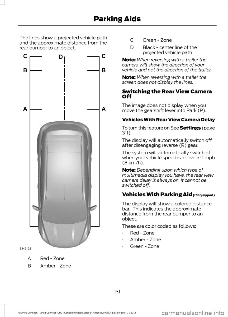 FORD TRANSIT CONNECT 2014 2.G Owners Manual The lines show a projected vehicle path
and the approximate distance from the
rear bumper to an object.
Red - Zone
A
Amber - Zone
B Green - Zone
C
Black - center line of the
projected vehicle path
D
N FORD TRANSIT CONNECT 2014 2.G Owners Manual The lines show a projected vehicle path
and the approximate distance from the
rear bumper to an object.
Red - Zone
A
Amber - Zone
B Green - Zone
C
Black - center line of the
projected vehicle path
D
N