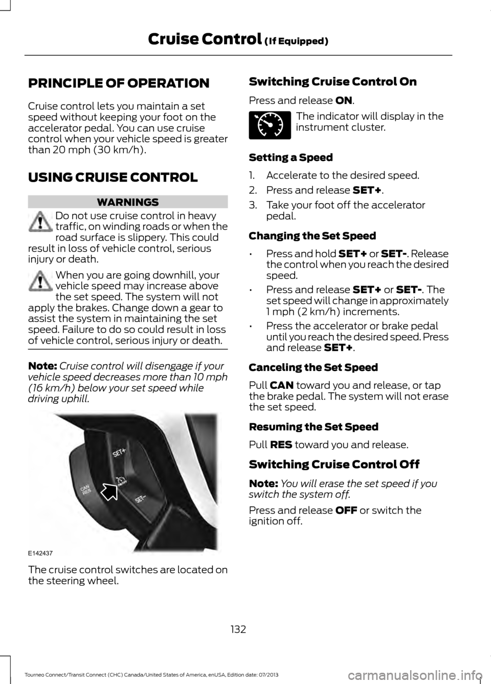 FORD TRANSIT CONNECT 2014 2.G Owners Manual PRINCIPLE OF OPERATION
Cruise control lets you maintain a set
speed without keeping your foot on the
accelerator pedal. You can use cruise
control when your vehicle speed is greater
than 20 mph (30 km FORD TRANSIT CONNECT 2014 2.G Owners Manual PRINCIPLE OF OPERATION
Cruise control lets you maintain a set
speed without keeping your foot on the
accelerator pedal. You can use cruise
control when your vehicle speed is greater
than 20 mph (30 km