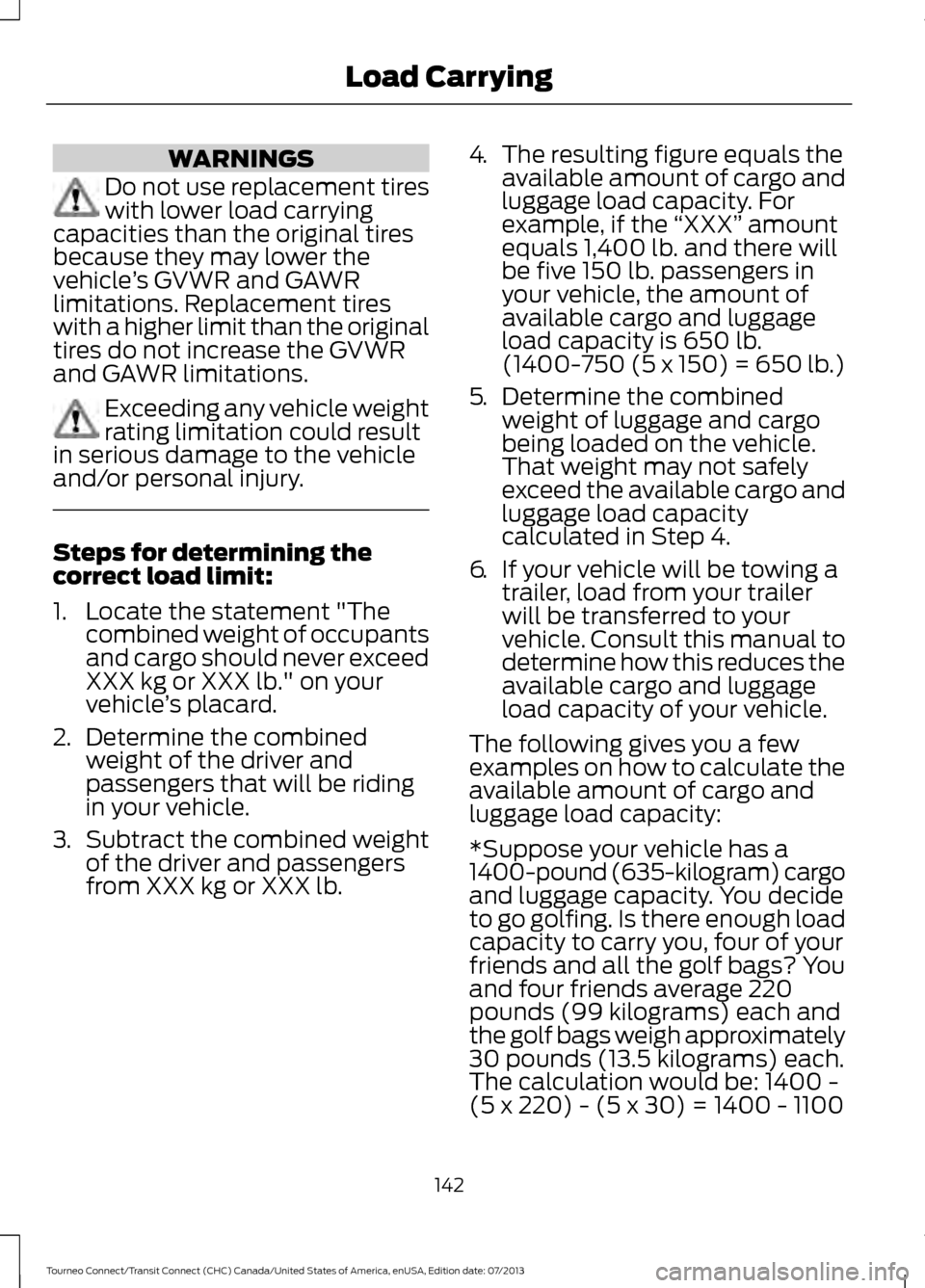 FORD TRANSIT CONNECT 2014 2.G Owners Manual WARNINGS
Do not use replacement tires
with lower load carrying
capacities than the original tires
because they may lower the
vehicle ’s GVWR and GAWR
limitations. Replacement tires
with a higher lim FORD TRANSIT CONNECT 2014 2.G Owners Manual WARNINGS
Do not use replacement tires
with lower load carrying
capacities than the original tires
because they may lower the
vehicle ’s GVWR and GAWR
limitations. Replacement tires
with a higher lim