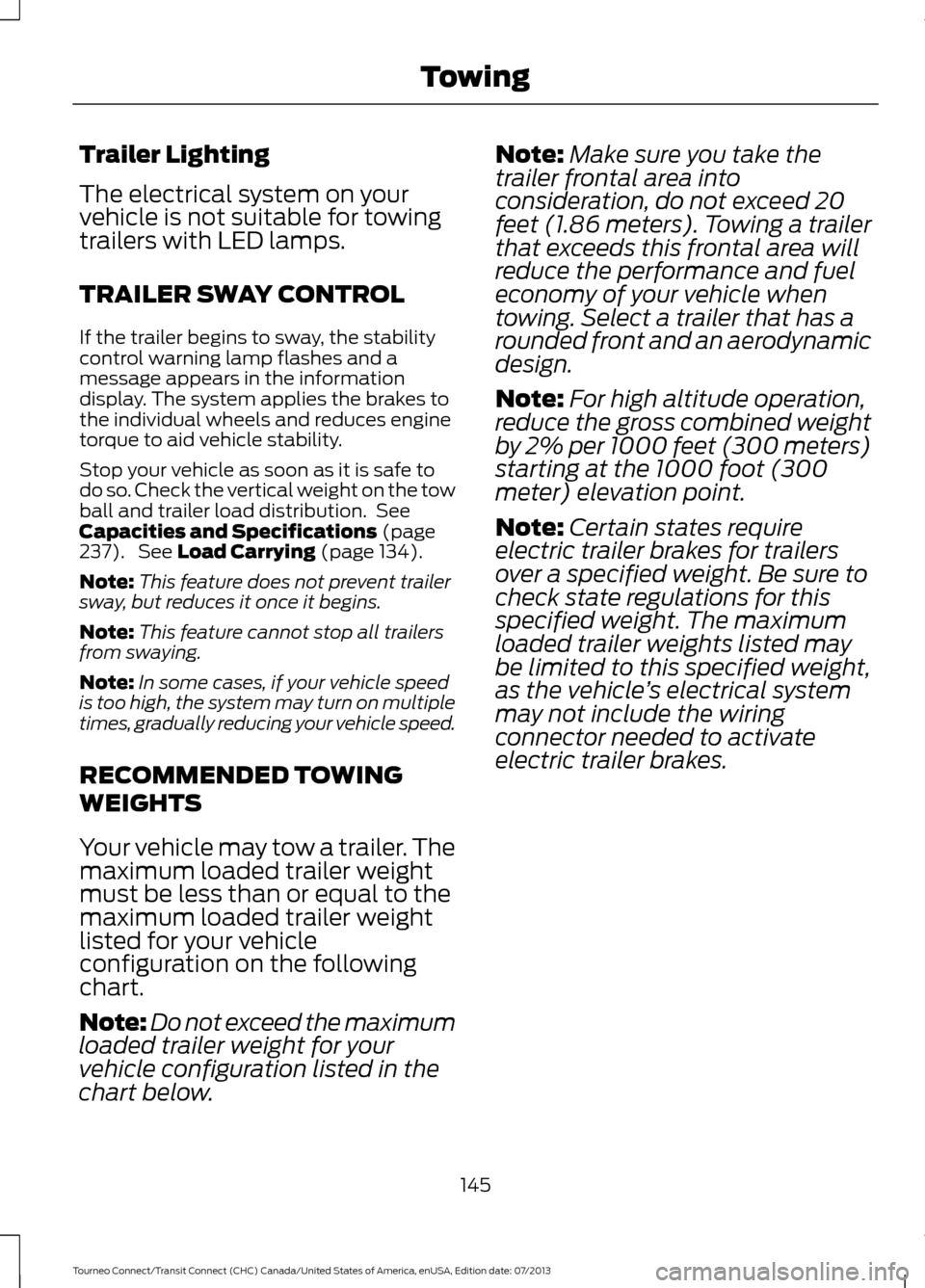 FORD TRANSIT CONNECT 2014 2.G Owners Guide Trailer Lighting
The electrical system on your
vehicle is not suitable for towing
trailers with LED lamps.
TRAILER SWAY CONTROL
If the trailer begins to sway, the stability
control warning lamp flashe FORD TRANSIT CONNECT 2014 2.G Owners Guide Trailer Lighting
The electrical system on your
vehicle is not suitable for towing
trailers with LED lamps.
TRAILER SWAY CONTROL
If the trailer begins to sway, the stability
control warning lamp flashe