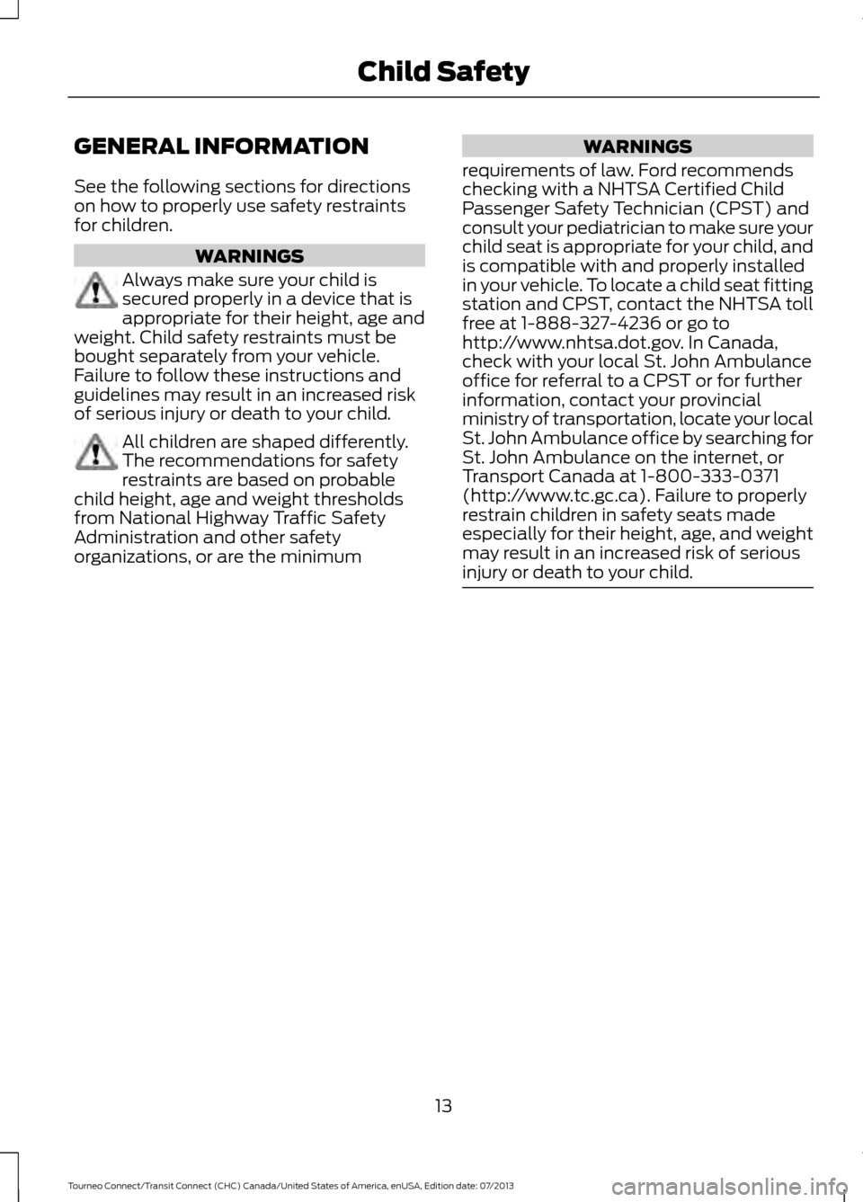 FORD TRANSIT CONNECT 2014 2.G User Guide GENERAL INFORMATION
See the following sections for directions
on how to properly use safety restraints
for children.
WARNINGS
Always make sure your child is
secured properly in a device that is
approp
